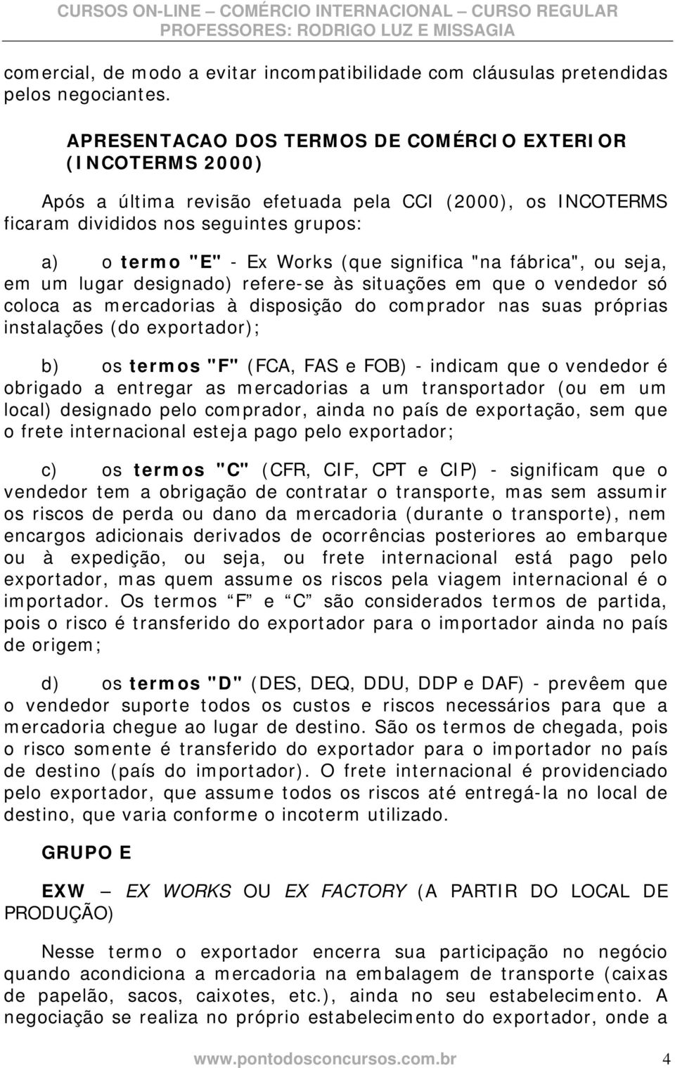 significa "na fábrica", ou seja, em um lugar designado) refere-se às situações em que o vendedor só coloca as mercadorias à disposição do comprador nas suas próprias instalações (do exportador); b)