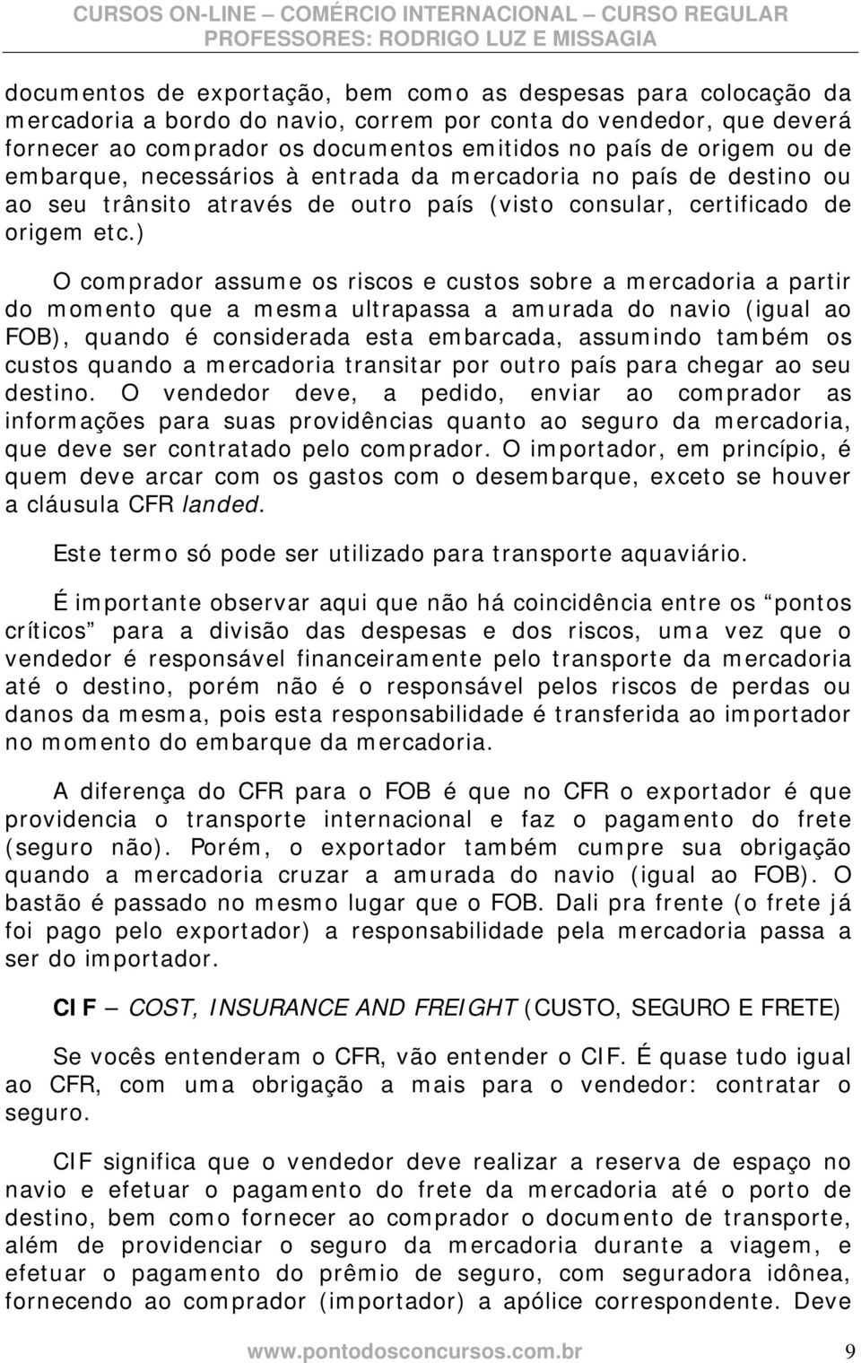 ) O comprador assume os riscos e custos sobre a mercadoria a partir do momento que a mesma ultrapassa a amurada do navio (igual ao FOB), quando é considerada esta embarcada, assumindo também os