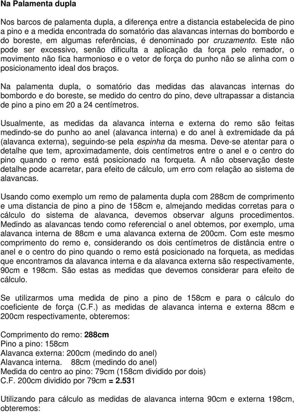 Este não pode ser excessivo, senão dificulta a aplicação da força pelo remador, o movimento não fica harmonioso e o vetor de força do punho não se alinha com o posicionamento ideal dos braços.