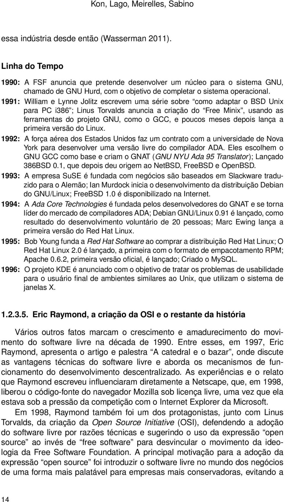 1991: William e Lynne Jolitz escrevem uma série sobre como adaptar o BSD Unix para PC i386 ; Linus Torvalds anuncia a criação do Free Minix, usando as ferramentas do projeto GNU, como o GCC, e poucos