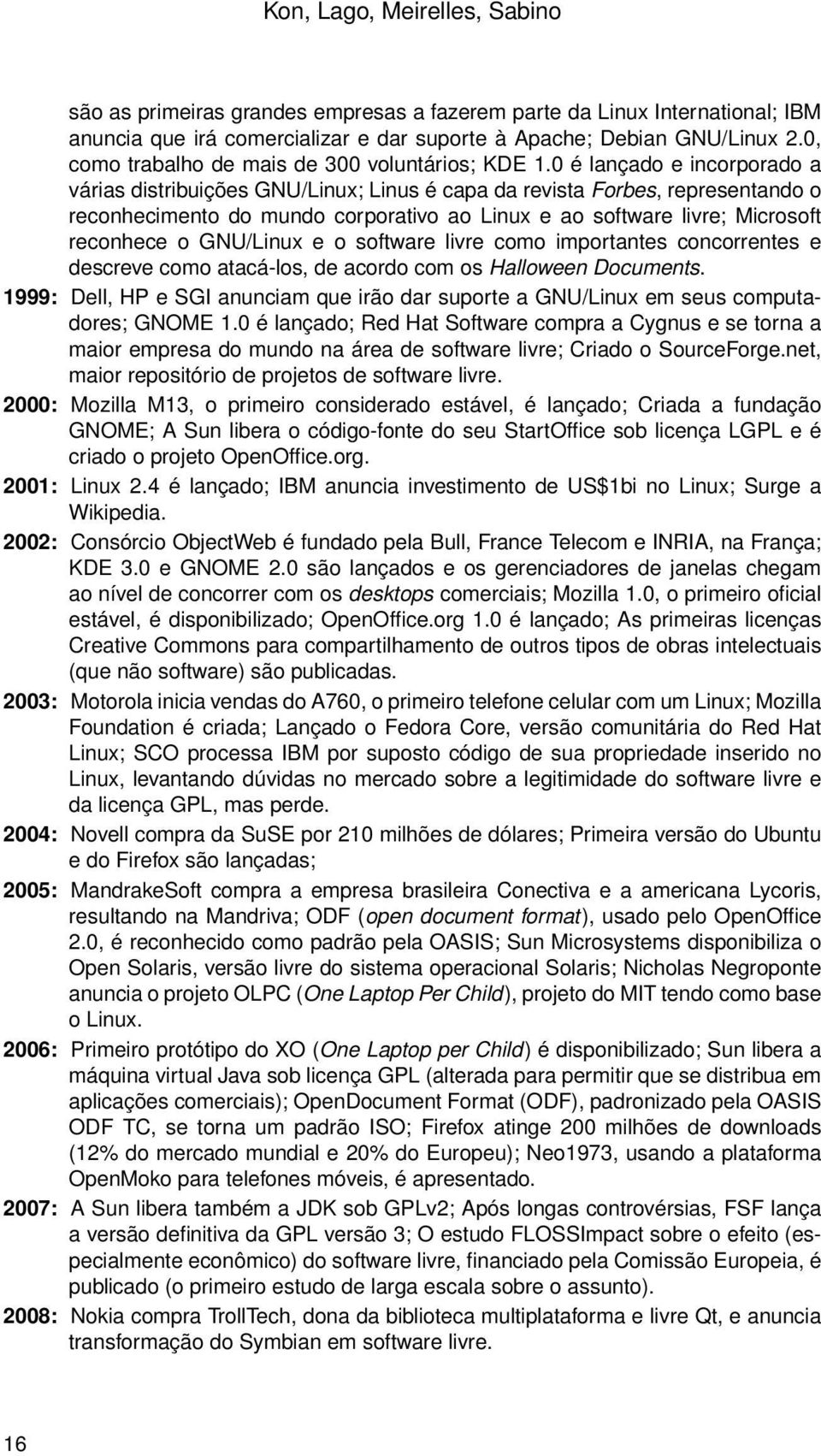 0 é lançado e incorporado a várias distribuições GNU/Linux; Linus é capa da revista Forbes, representando o reconhecimento do mundo corporativo ao Linux e ao software livre; Microsoft reconhece o