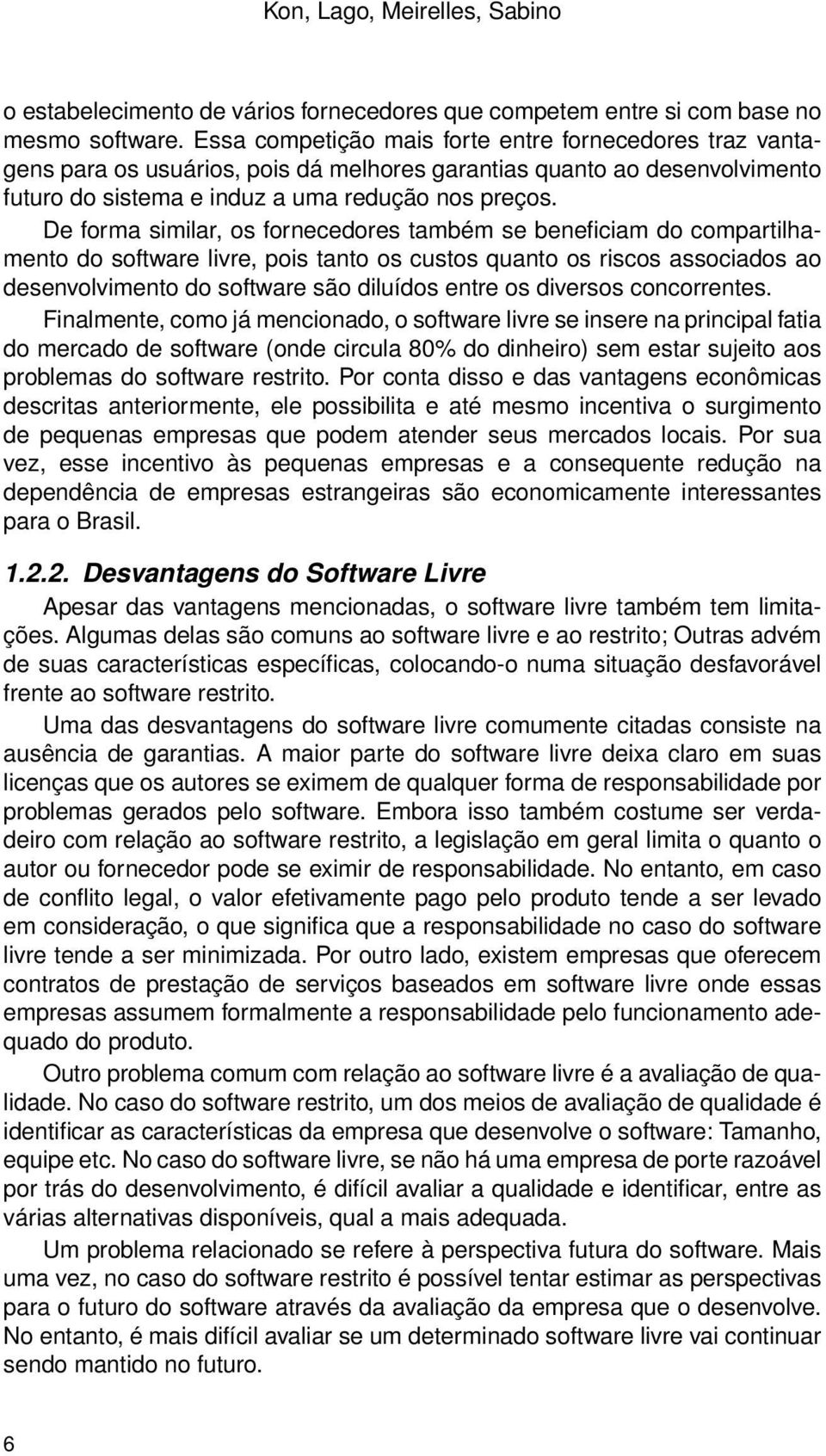 De forma similar, os fornecedores também se beneficiam do compartilhamento do software livre, pois tanto os custos quanto os riscos associados ao desenvolvimento do software são diluídos entre os