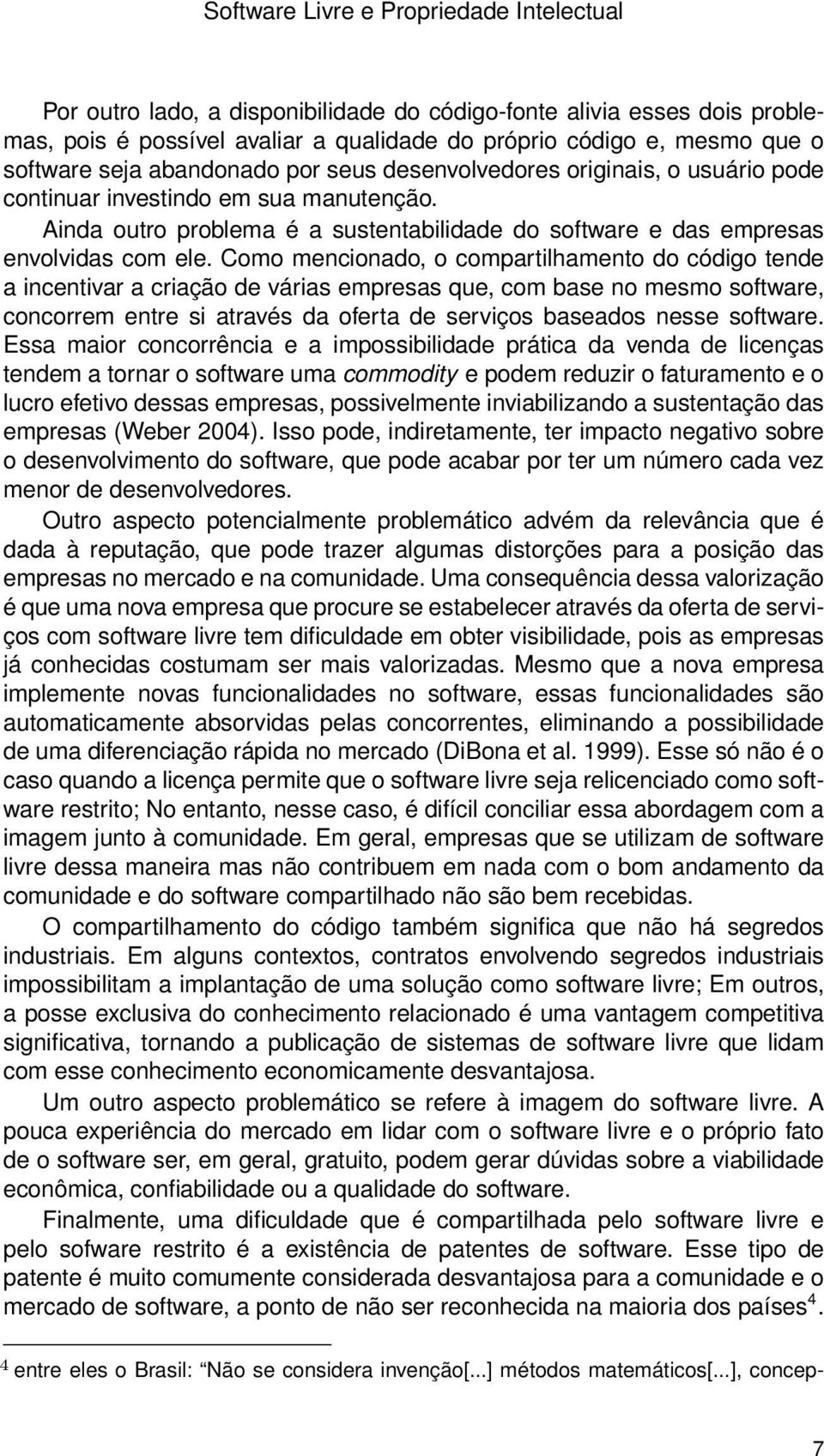 Como mencionado, o compartilhamento do código tende a incentivar a criação de várias empresas que, com base no mesmo software, concorrem entre si através da oferta de serviços baseados nesse software.