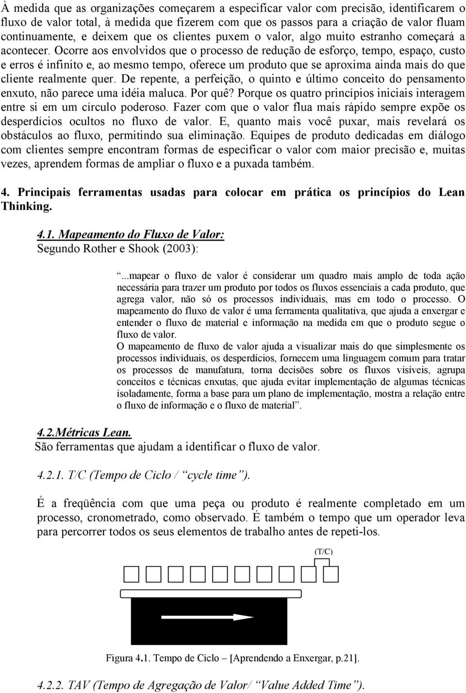 Ocorre aos envolvidos que o processo de redução de esforço, tempo, espaço, custo e erros é infinito e, ao mesmo tempo, oferece um produto que se aproxima ainda mais do que cliente realmente quer.