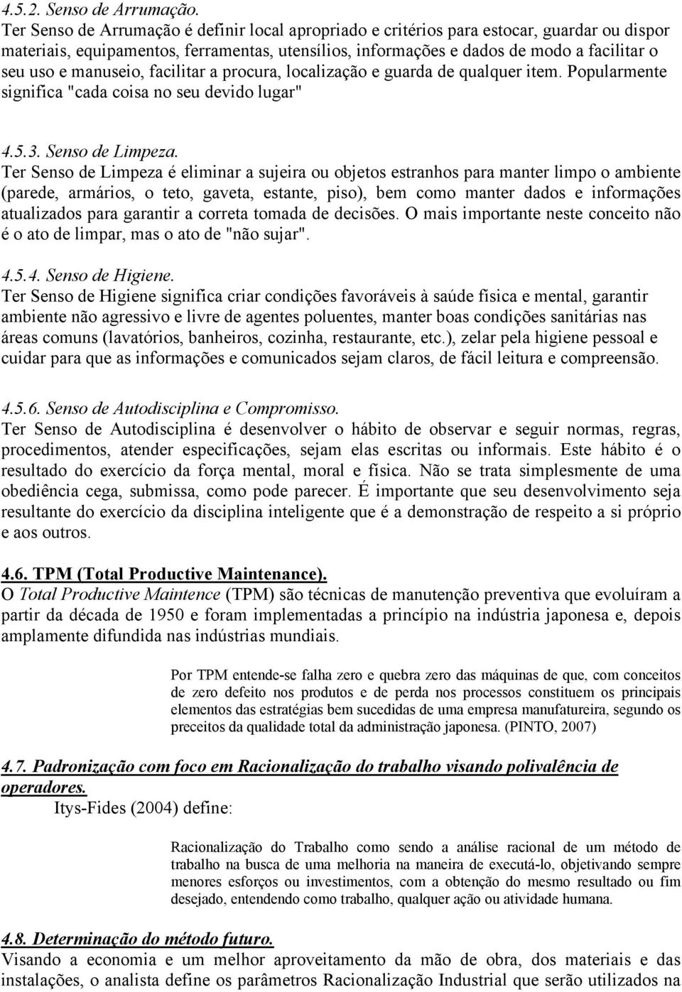 manuseio, facilitar a procura, localização e guarda de qualquer item. Popularmente significa "cada coisa no seu devido lugar" 4.5.3. Senso de Limpeza.