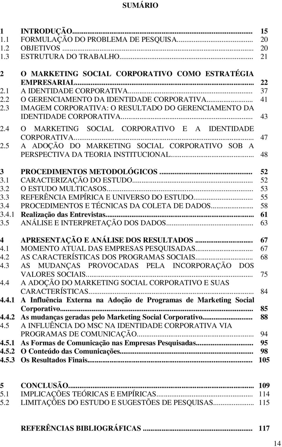 4 O MARKETING SOCIAL CORPORATIVO E A IDENTIDADE CORPORATIVA... 47 2.5 A ADOÇÃO DO MARKETING SOCIAL CORPORATIVO SOB A PERSPECTIVA DA TEORIA INSTITUCIONAL... 48 3 PROCEDIMENTOS METODOLÓGICOS... 52 3.