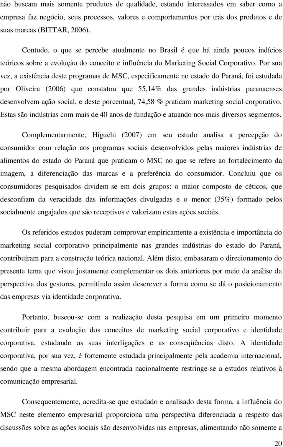 Por sua vez, a existência deste programas de MSC, especificamente no estado do Paraná, foi estudada por Oliveira (2006) que constatou que 55,14% das grandes indústrias paranaenses desenvolvem ação