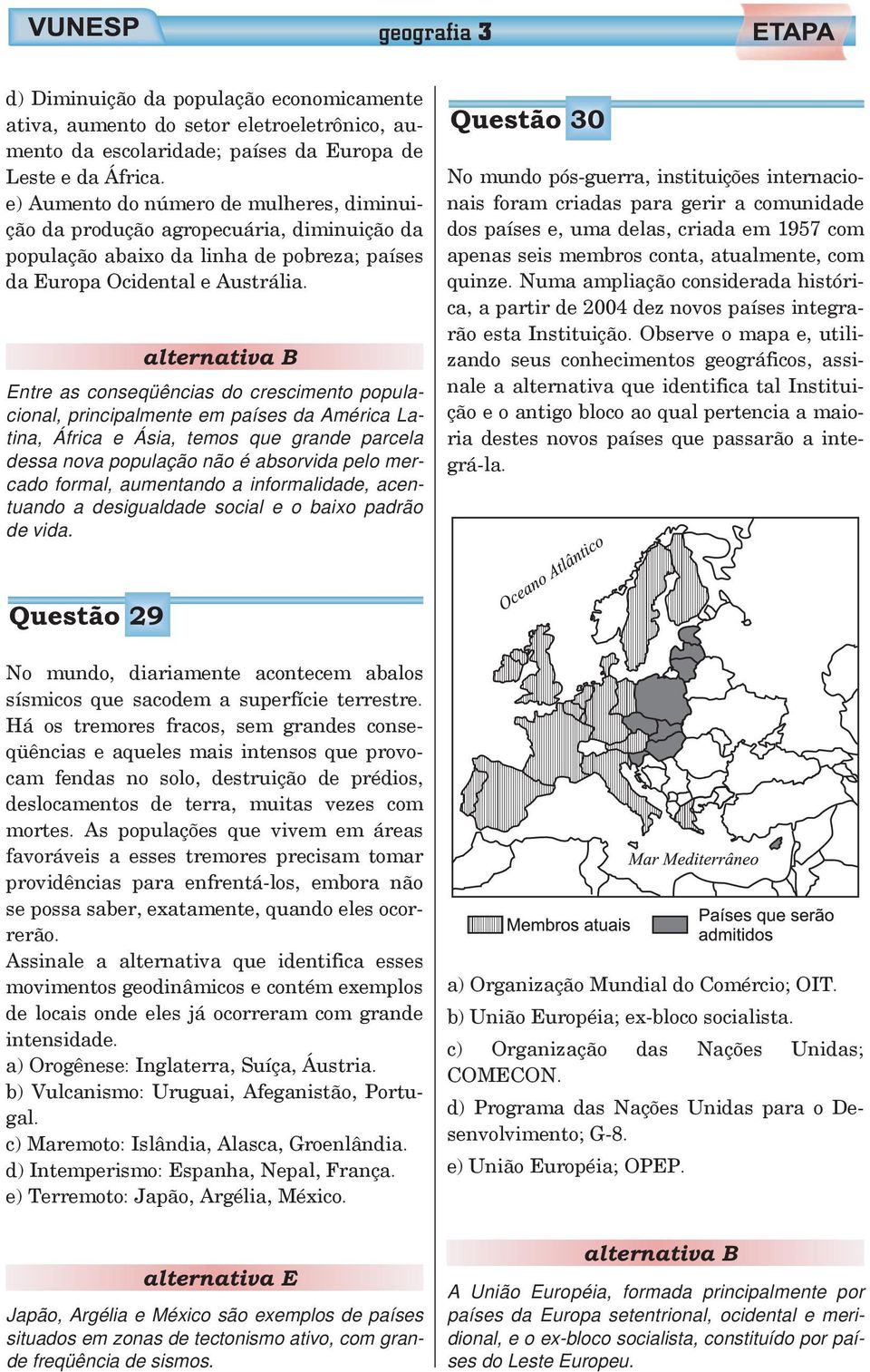 alternativa B Entre as conseqüências do crescimento populacional, principalmente em países da América Latina, África e Ásia, temos que grande parcela dessa nova população não é absorvida pelo mercado