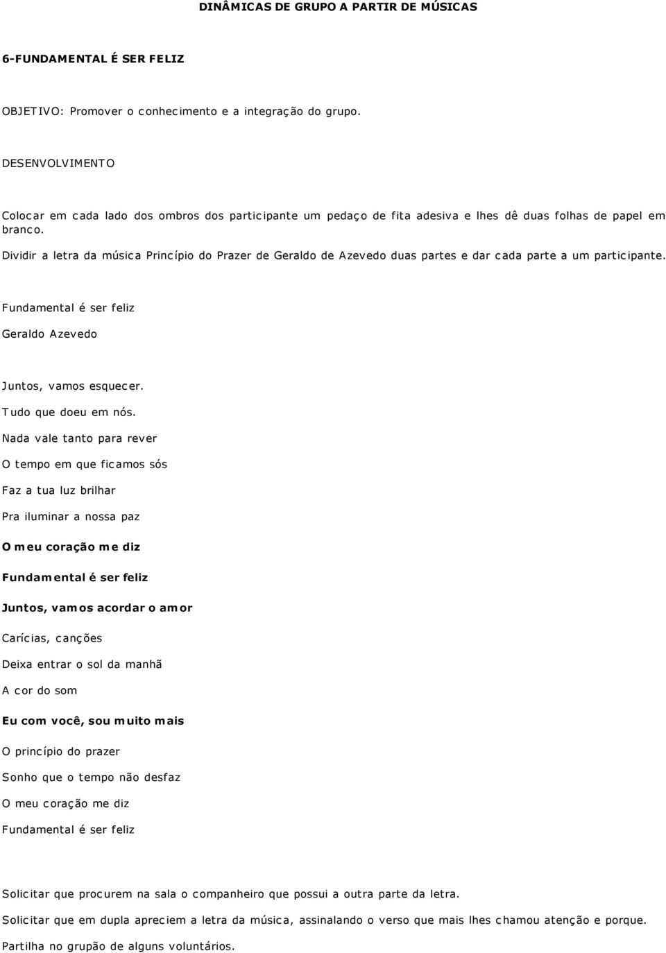 Dividir a letra da música Princípio do Prazer de Geraldo de Azevedo duas partes e dar cada parte a um participante. Fundamental é ser feliz Geraldo Azevedo Juntos, vamos esquecer.