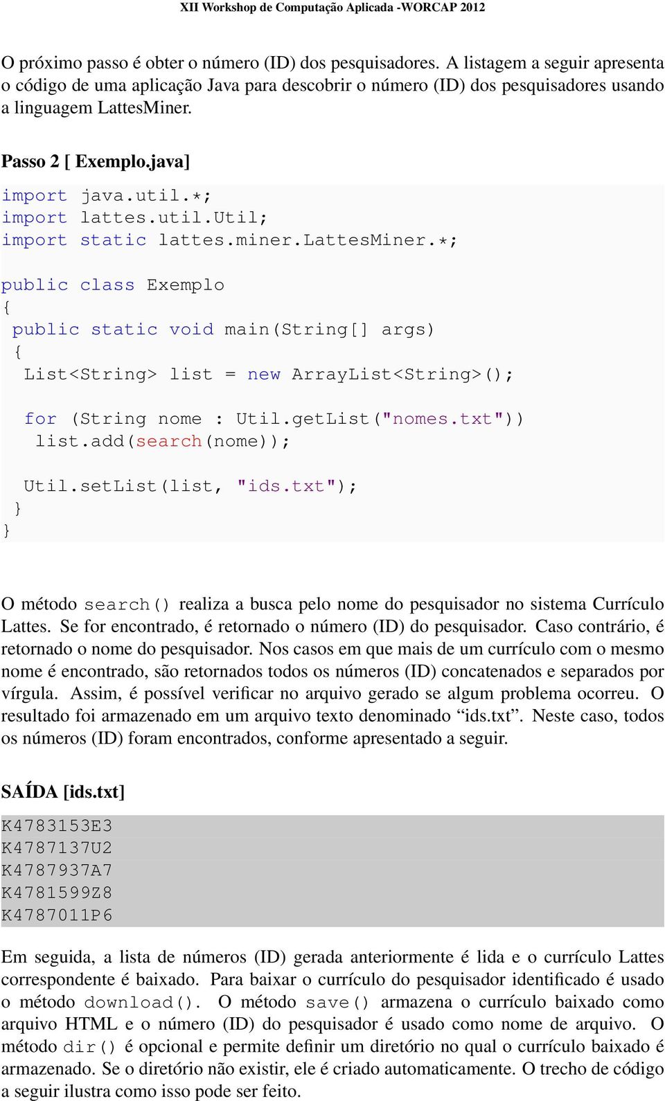 *; public class Exemplo { public static void main(string[] args) { List<String> list = new ArrayList<String>(); for (String nome : Util.getList("nomes.txt")) list.add(search(nome)); Util.