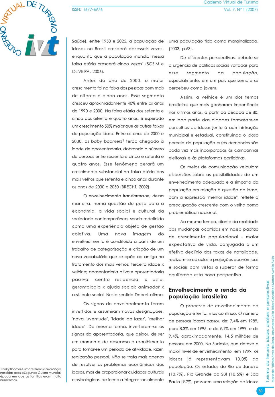 De diferentes perspectivas, debate-se a urgência de políticas sociais voltadas para esse segmento da população, Antes do ano de 2000, o maior especialmente, em um país que sempre se crescimento foi