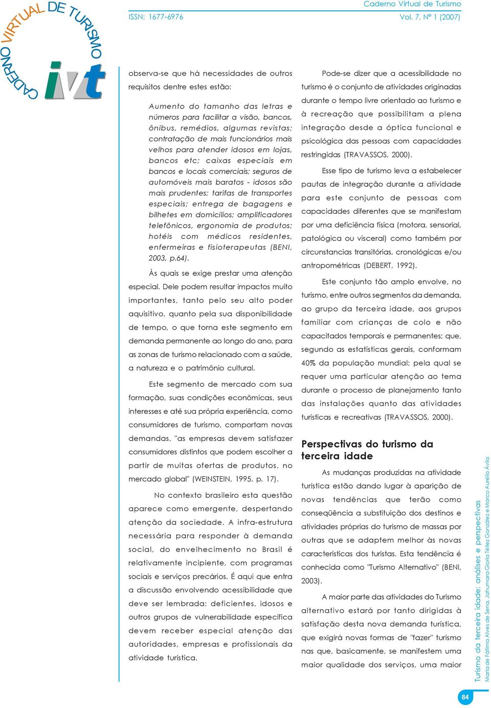 transportes especiais; entrega de bagagens e bilhetes em domicílios; amplificadores telefônicos, ergonomia de produtos; hotéis com médicos residentes, enfermeiras e fisioterapeutas (BENI, 2003, p.64).