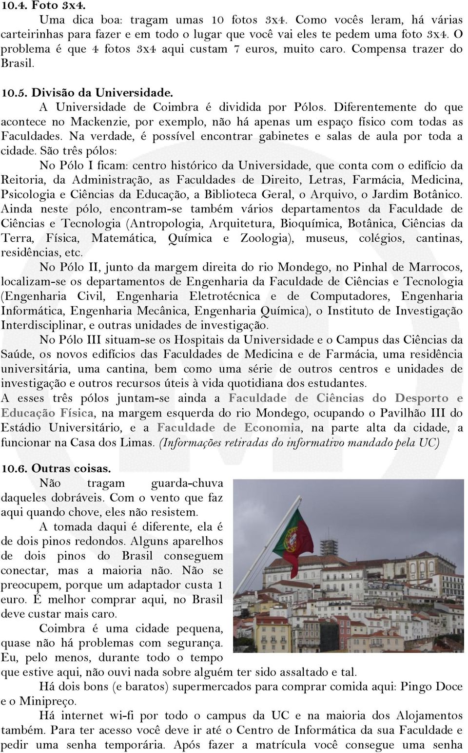 Diferentemente do que acontece no Mackenzie, por exemplo, não há apenas um espaço físico com todas as Faculdades. Na verdade, é possível encontrar gabinetes e salas de aula por toda a cidade.