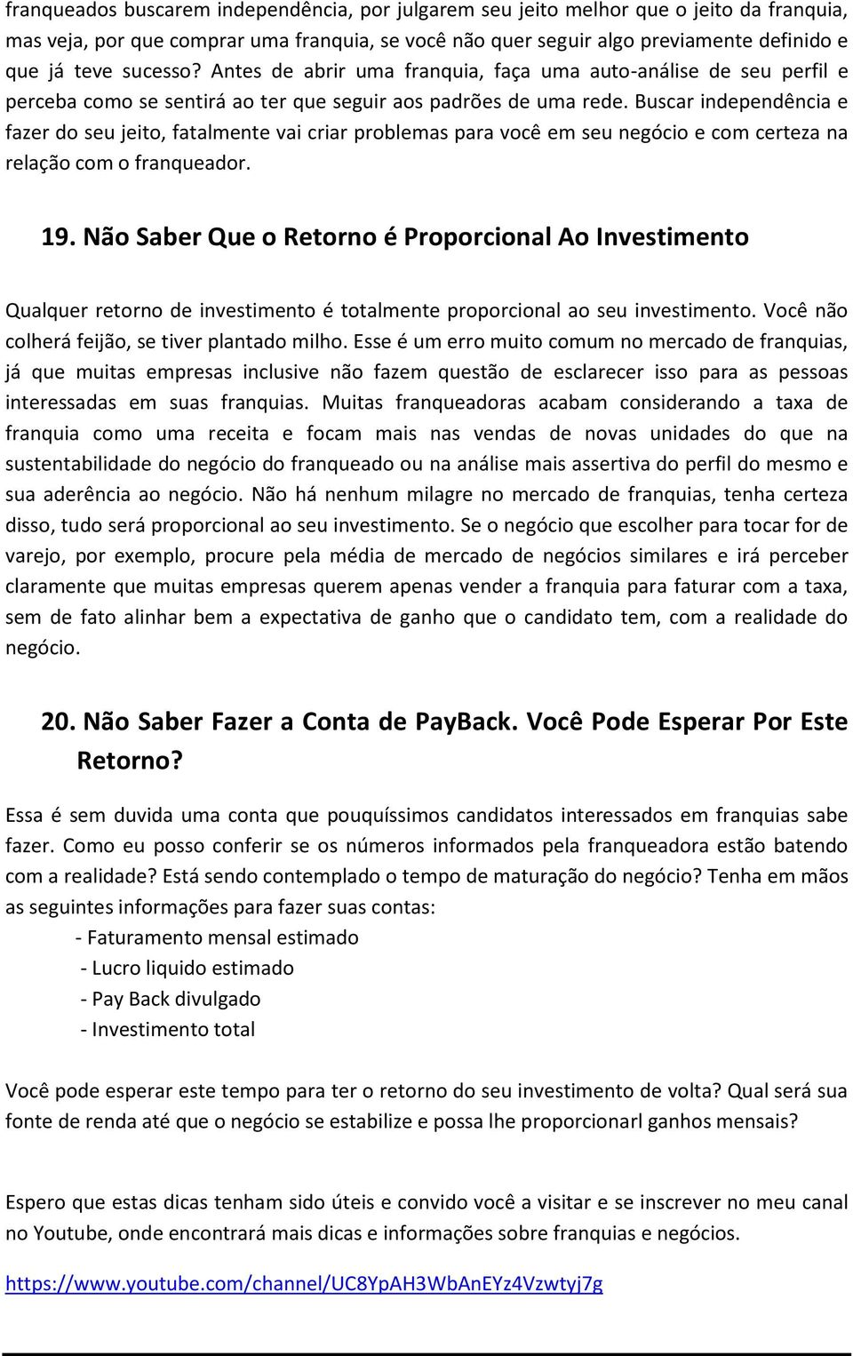 Buscar independência e fazer do seu jeito, fatalmente vai criar problemas para você em seu negócio e com certeza na relação com o franqueador. 19.