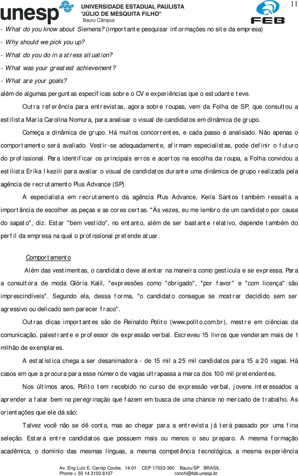 Outra referência para entrevistas, agora sobre roupas, vem da Folha de SP, que consultou a estilista Maria Carolina Nomura, para analisar o visual de candidatos em dinâmica de grupo.