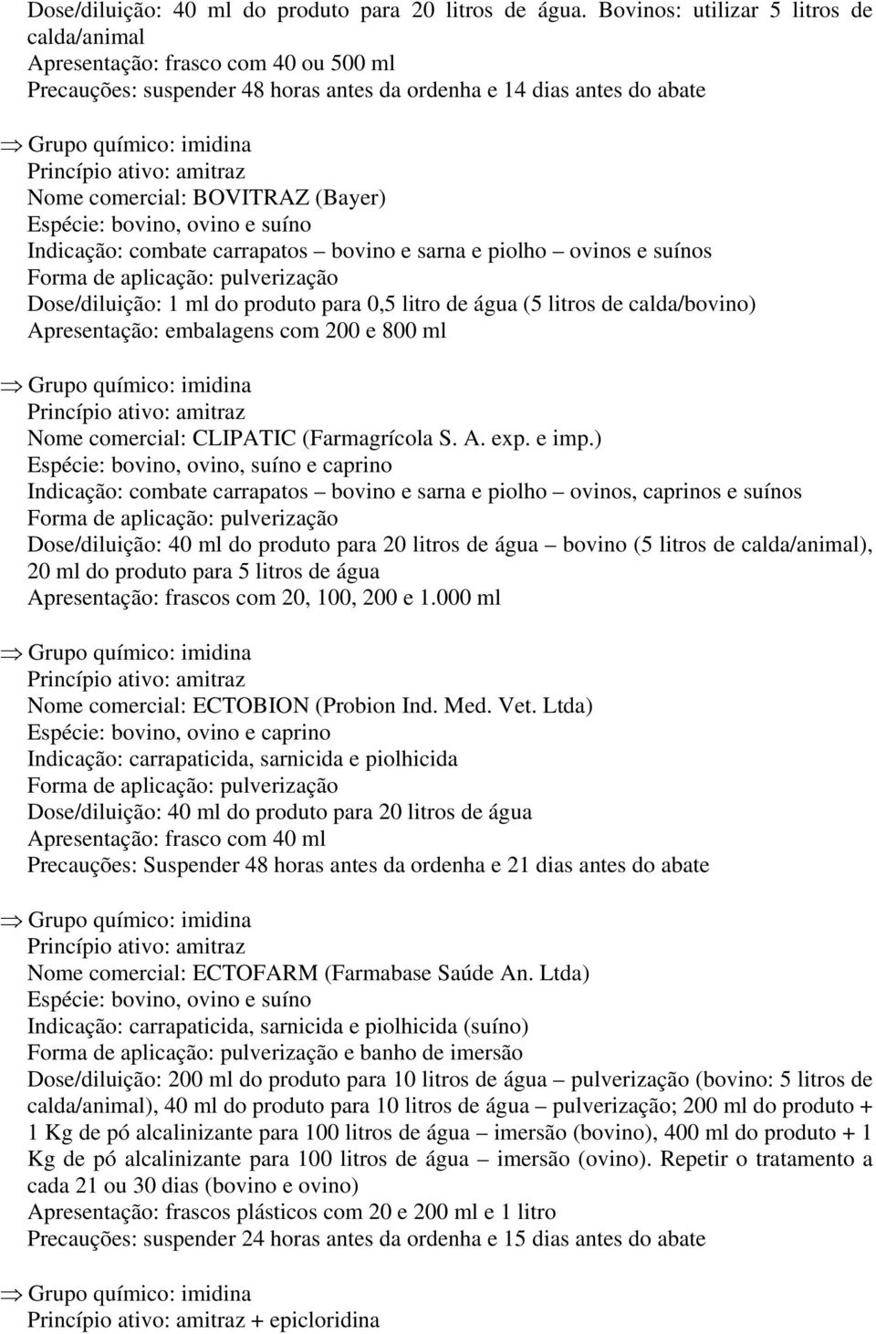 suíno Indicação: combate carrapatos bovino e sarna e piolho ovinos e suínos Dose/diluição: 1 ml do produto para 0,5 litro de água (5 litros de calda/bovino) Apresentação: embalagens com 200 e 800 ml