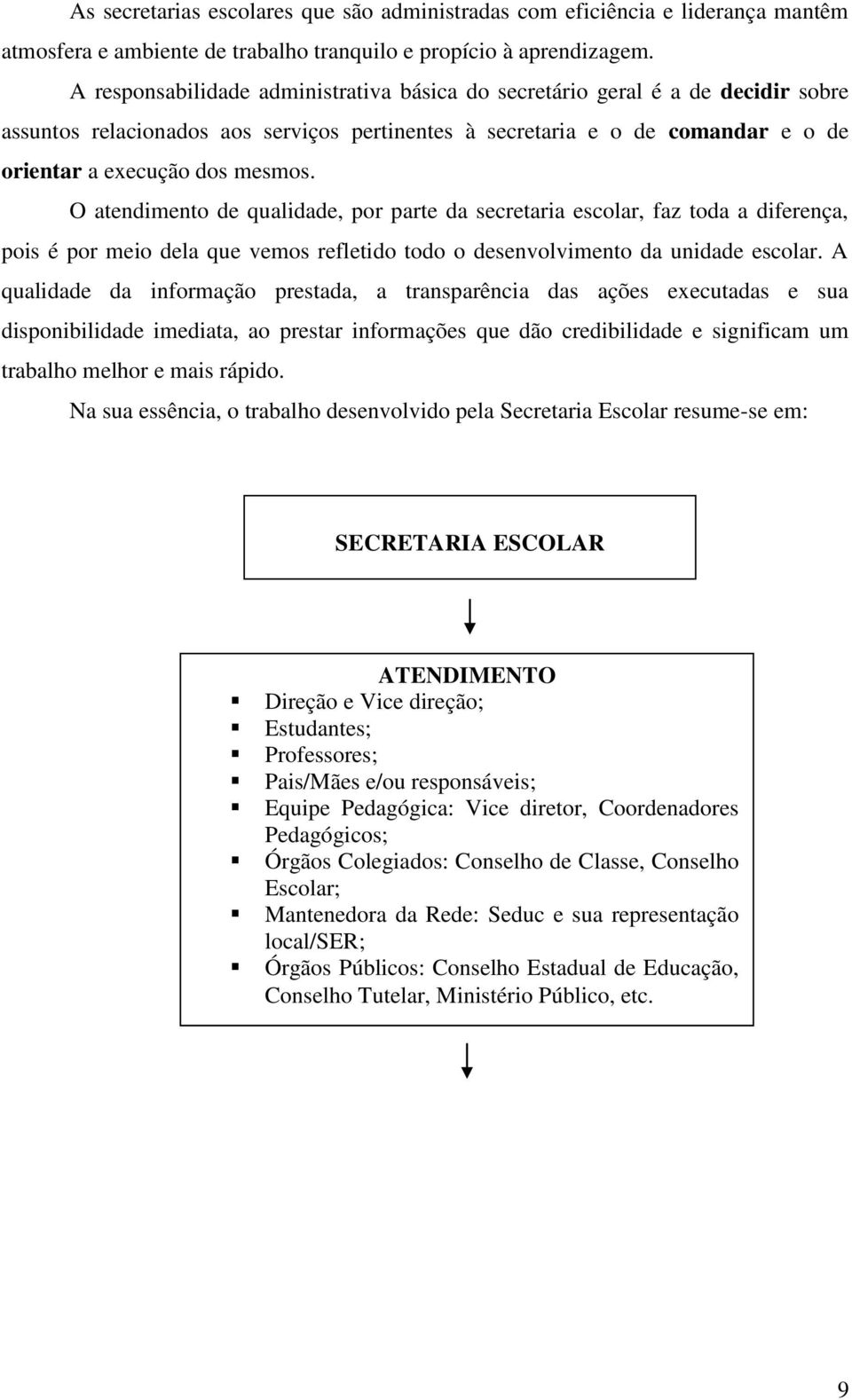 O atendimento de qualidade, por parte da secretaria escolar, faz toda a diferença, pois é por meio dela que vemos refletido todo o desenvolvimento da unidade escolar.