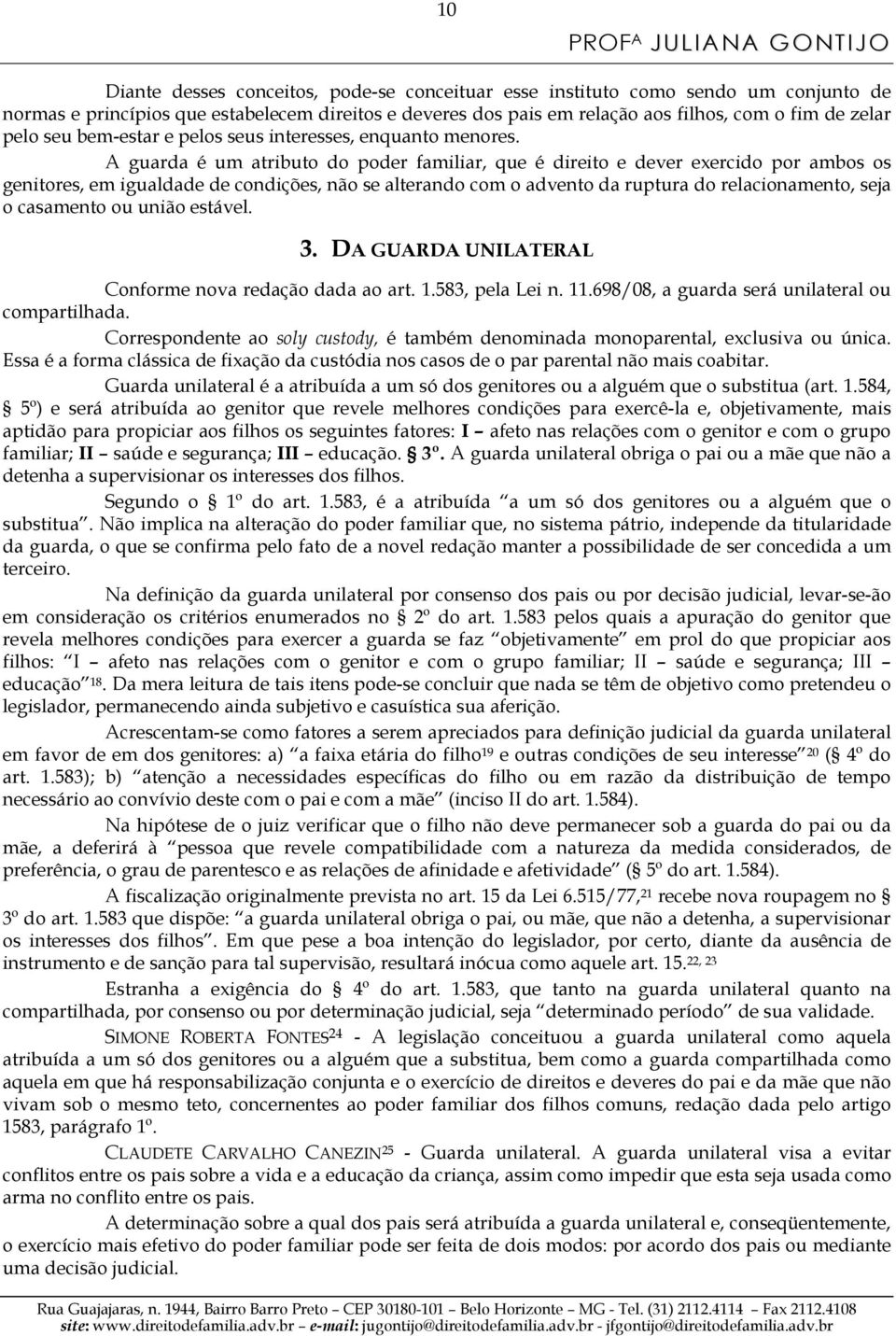 A guarda é um atributo do poder familiar, que é direito e dever exercido por ambos os genitores, em igualdade de condições, não se alterando com o advento da ruptura do relacionamento, seja o