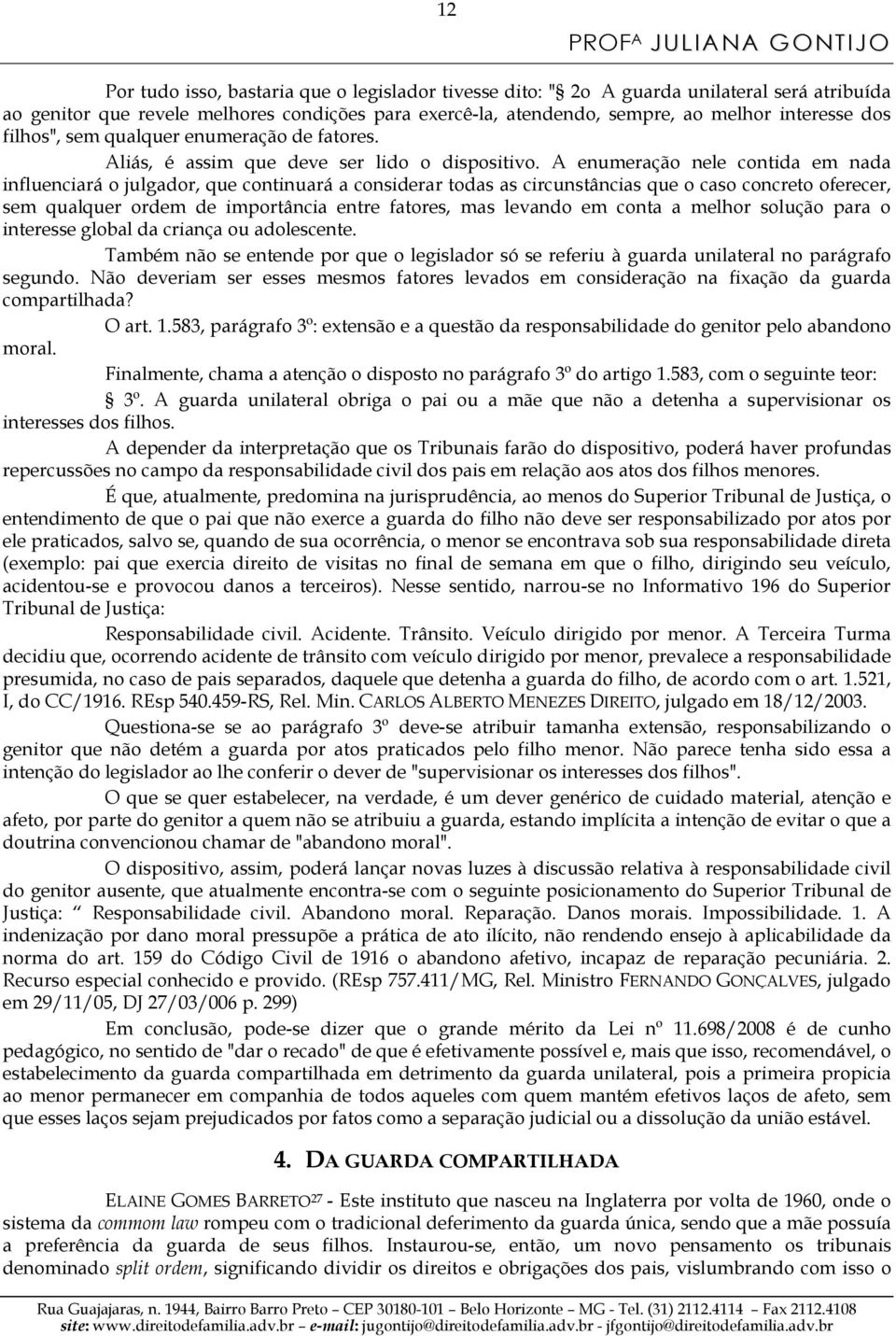 A enumeração nele contida em nada influenciará o julgador, que continuará a considerar todas as circunstâncias que o caso concreto oferecer, sem qualquer ordem de importância entre fatores, mas