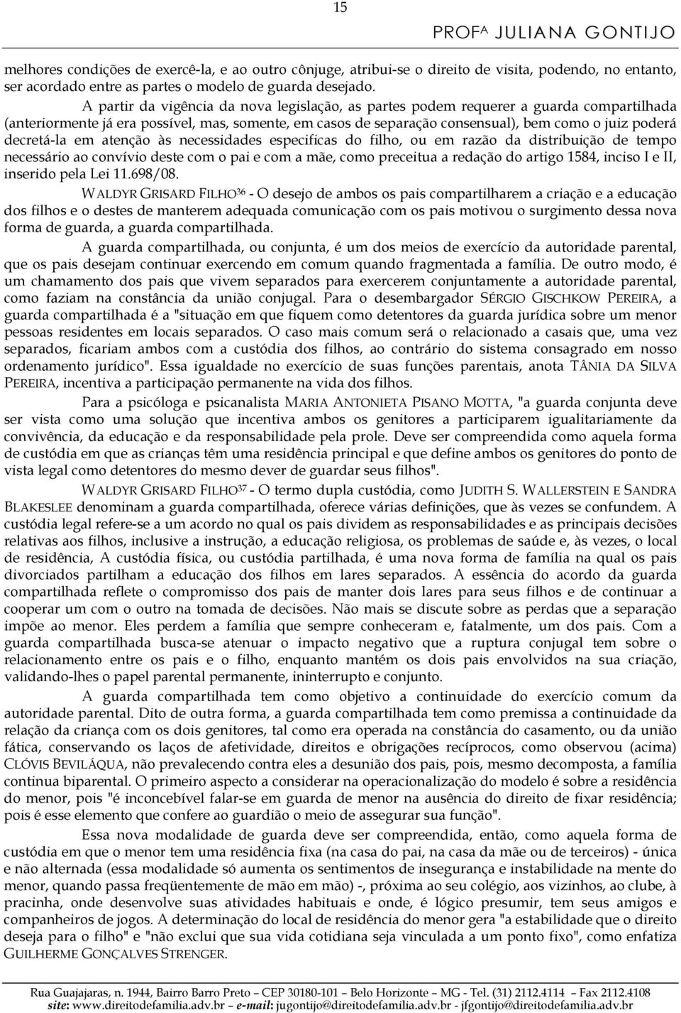 decretá-la em atenção às necessidades especificas do filho, ou em razão da distribuição de tempo necessário ao convívio deste com o pai e com a mãe, como preceitua a redação do artigo 1584, inciso I