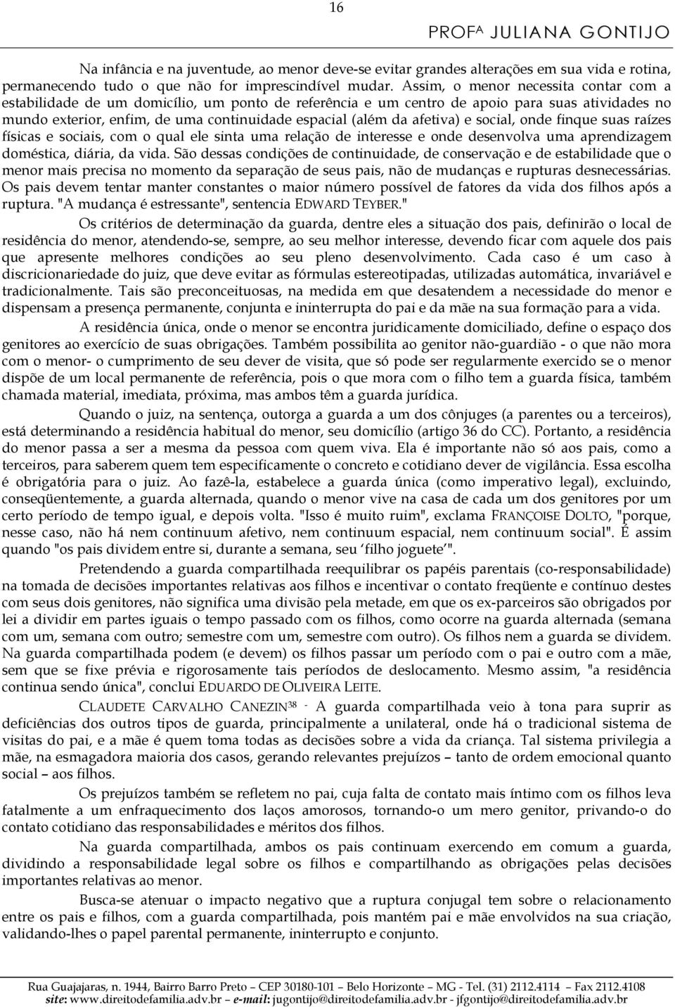 afetiva) e social, onde finque suas raízes físicas e sociais, com o qual ele sinta uma relação de interesse e onde desenvolva uma aprendizagem doméstica, diária, da vida.