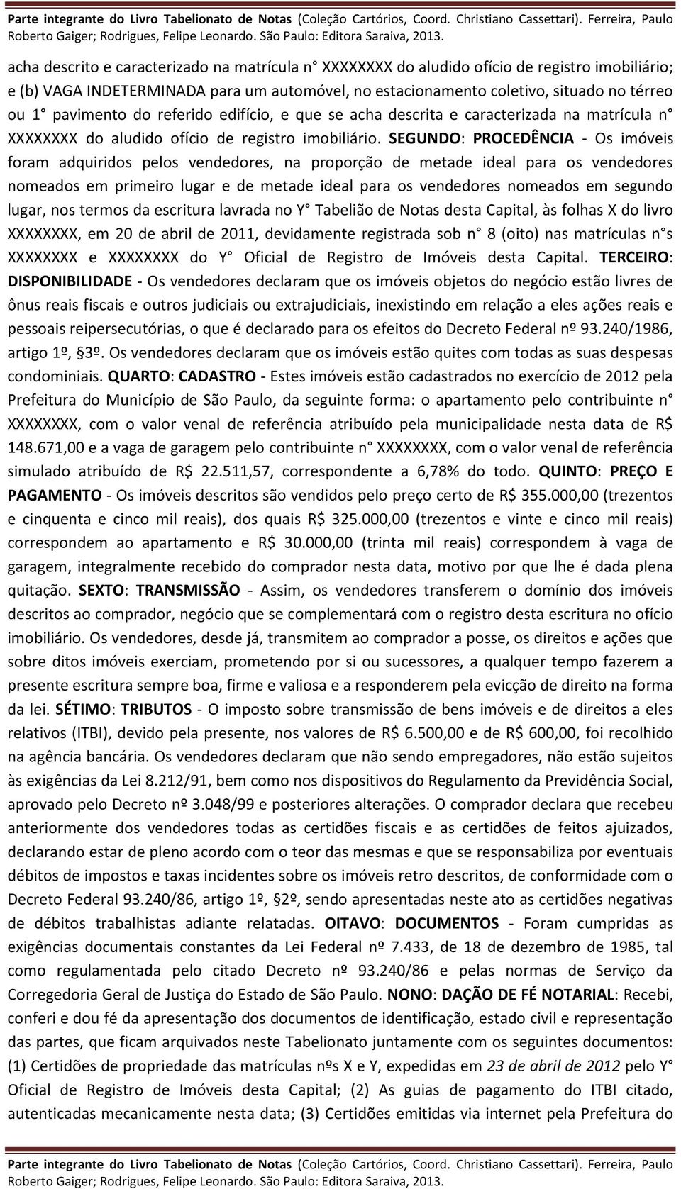 SEGUNDO: PROCEDÊNCIA - Os imóveis foram adquiridos pelos vendedores, na proporção de metade ideal para os vendedores nomeados em primeiro lugar e de metade ideal para os vendedores nomeados em