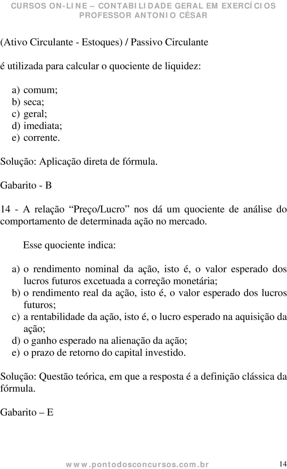 Esse quociente indica: a) o rendimento nominal da ação, isto é, o valor esperado dos lucros futuros excetuada a correção monetária; b) o rendimento real da ação, isto é, o valor esperado dos lucros