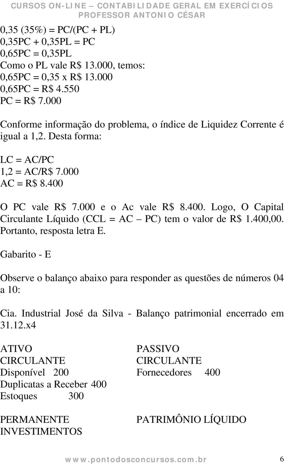 O PC vale R$ 7.000 e o Ac vale R$ 8.400. Logo, O Capital Circulante Líquido (CCL = AC PC) tem o valor de R$ 1.400,00. Portanto, resposta letra E.