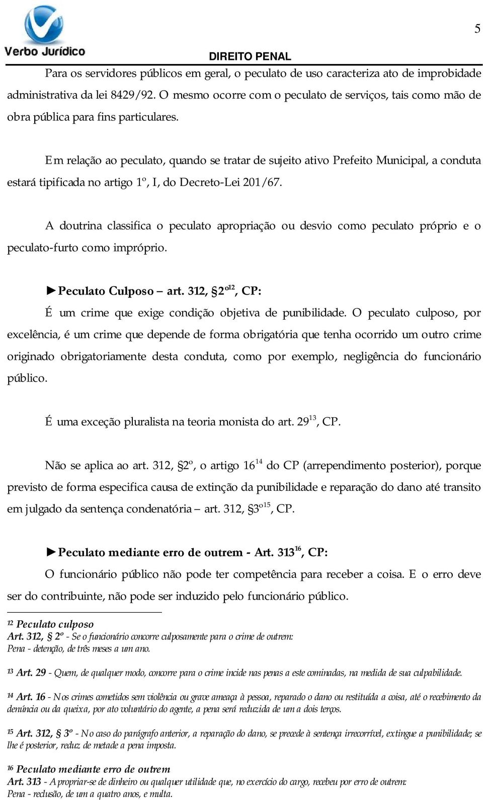 Em relação ao peculato, quando se tratar de sujeito ativo Prefeito Municipal, a conduta estará tipificada no artigo 1º, I, do Decreto-Lei 201/67.