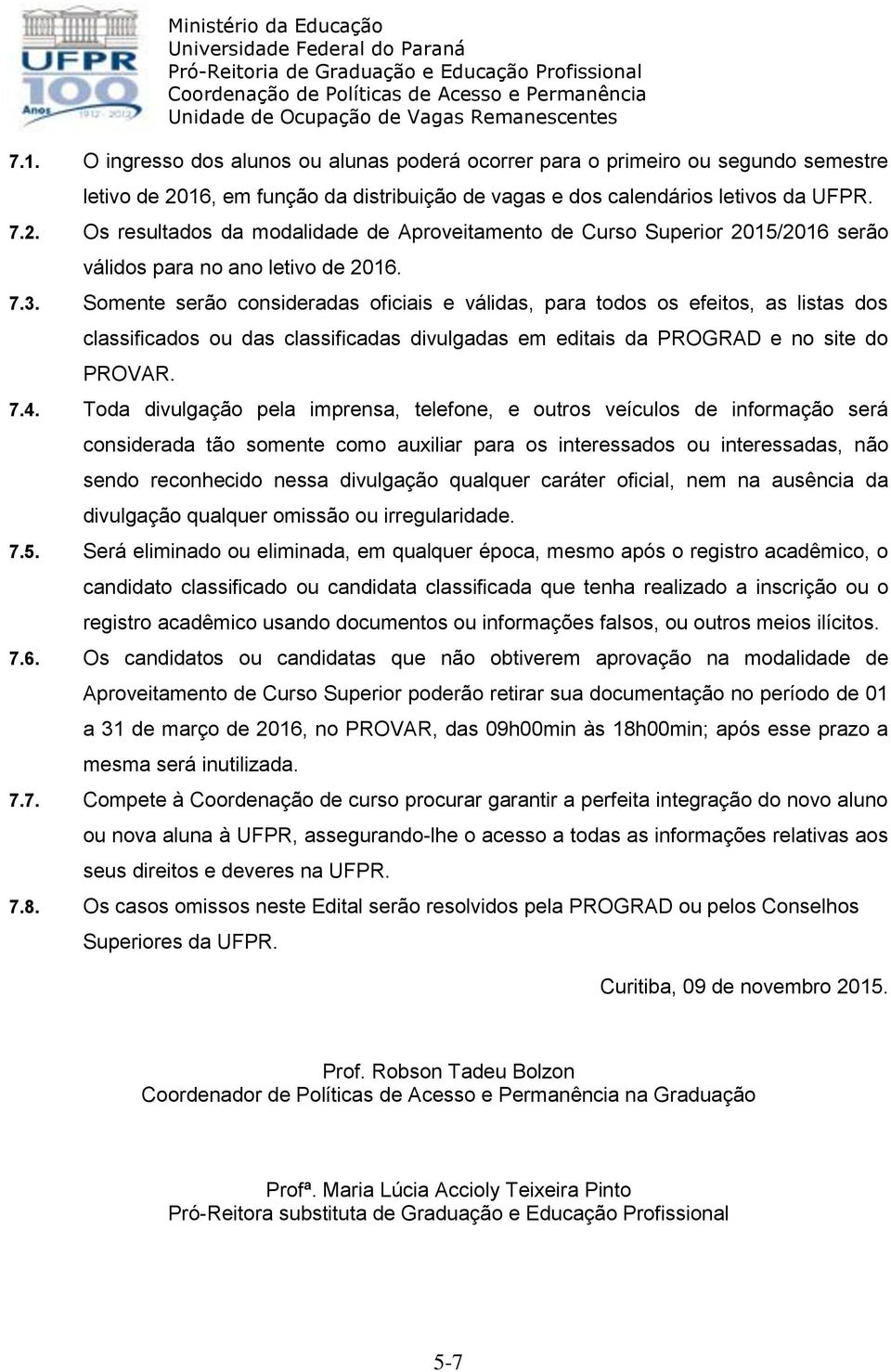 Somente serão consideradas oficiais e válidas, para todos os efeitos, as listas dos classificados ou das classificadas divulgadas em editais da PROGRAD e no site do PROVAR. 7.4.