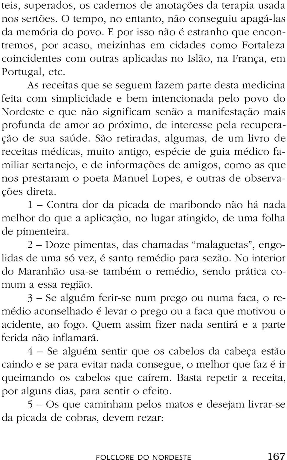 As receitas que se seguem fazem parte desta medicina feita com simplicidade e bem intencionada pelo povo do Nordeste e que não significam senão a manifestação mais profunda de amor ao próximo, de