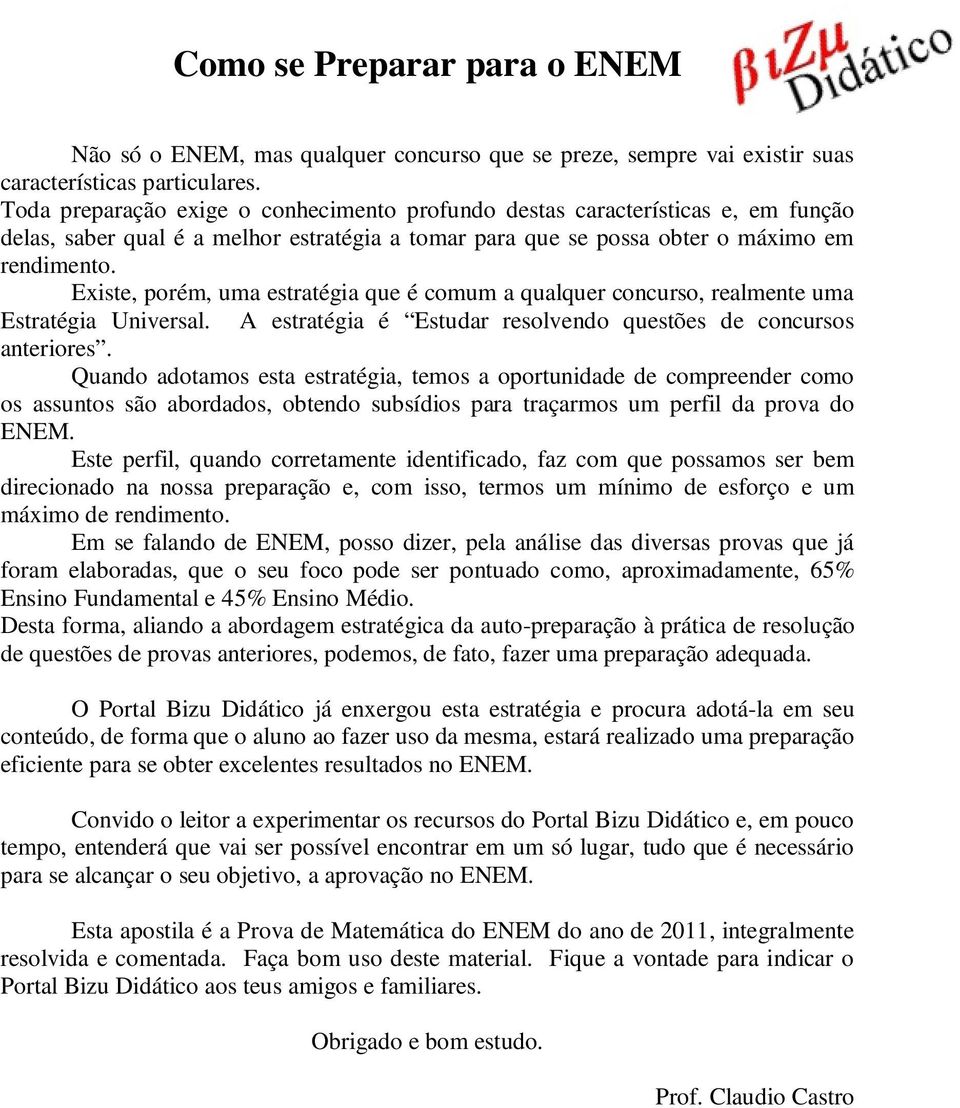 Existe, porém, uma estratégia que é comum a qualquer concurso, realmente uma Estratégia Universal. A estratégia é Estudar resolvendo questões de concursos anteriores.