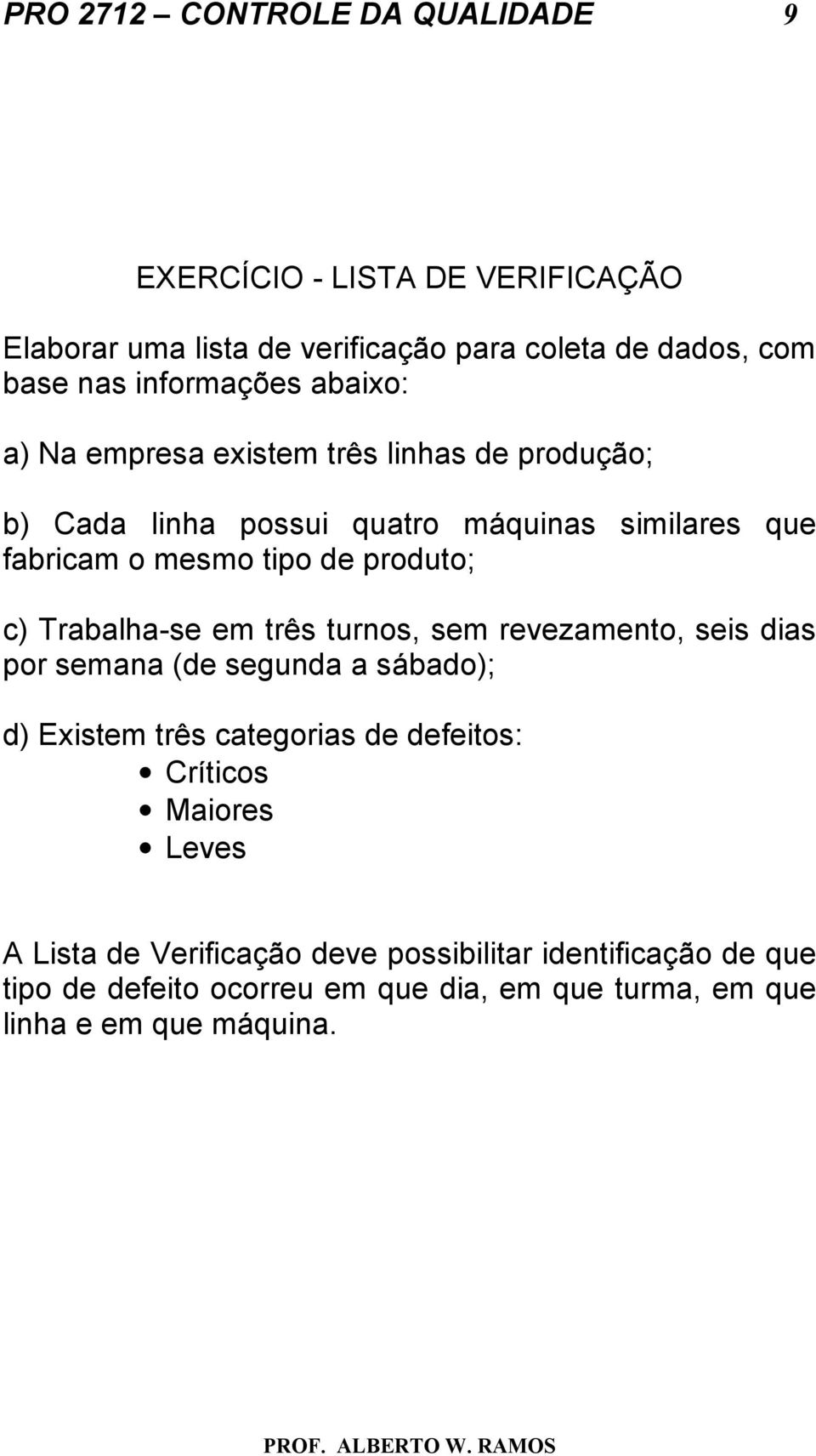 produto; c) Trabalha-se em três turnos, sem revezamento, seis dias por semana (de segunda a sábado); d) Existem três categorias de defeitos: