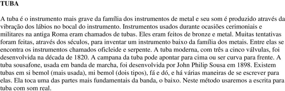 Muitas tentativas foram feitas, através dos séculos, para inventar um instrumento baixo da família dos metais. Entre elas se encontra os instrumentos chamados oficleide e serpente.