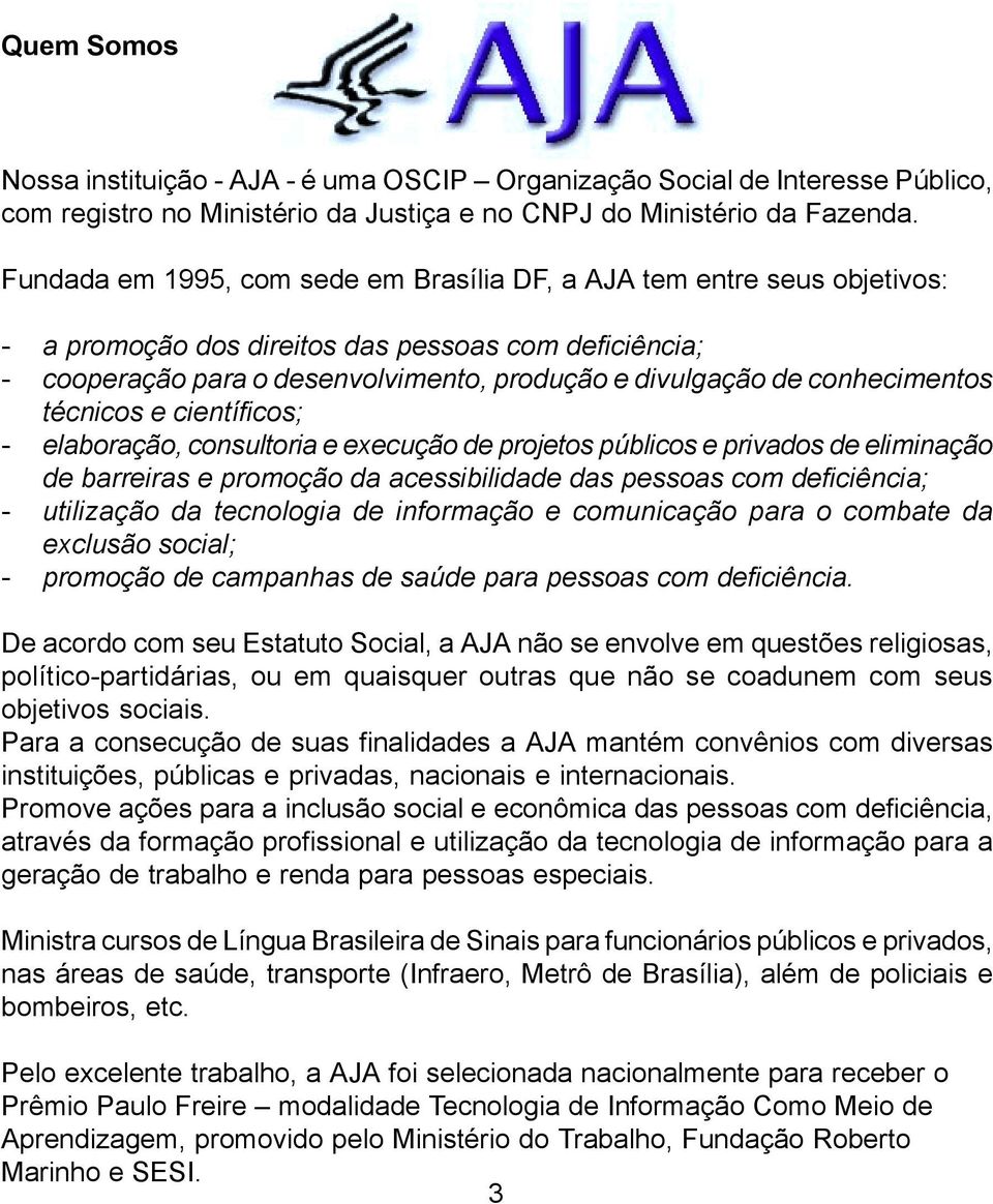 conhecimentos técnicos e científicos; - elaboração, consultoria e execução de projetos públicos e privados de eliminação de barreiras e promoção da acessibilidade das pessoas com deficiência; -