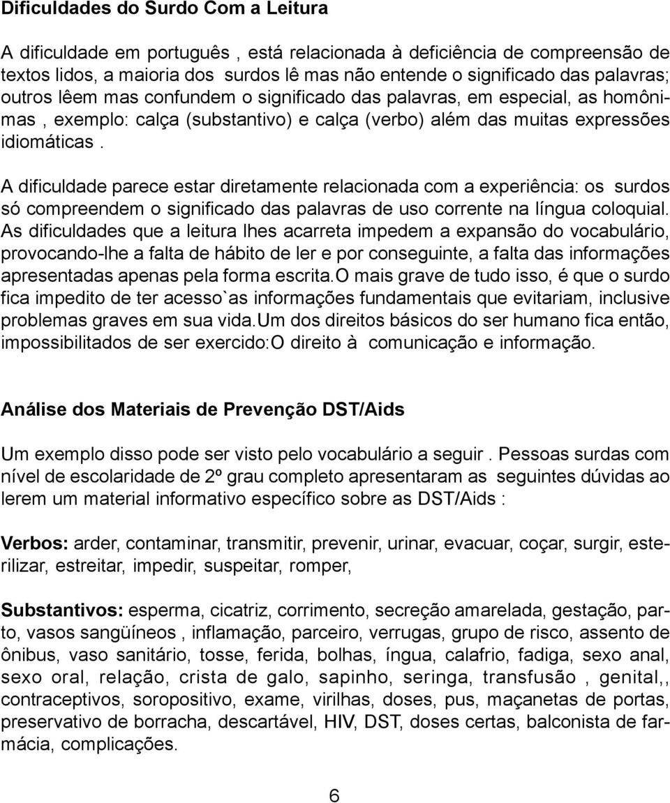 A dificuldade parece estar diretamente relacionada com a experiência: os surdos só compreendem o significado das palavras de uso corrente na língua coloquial.