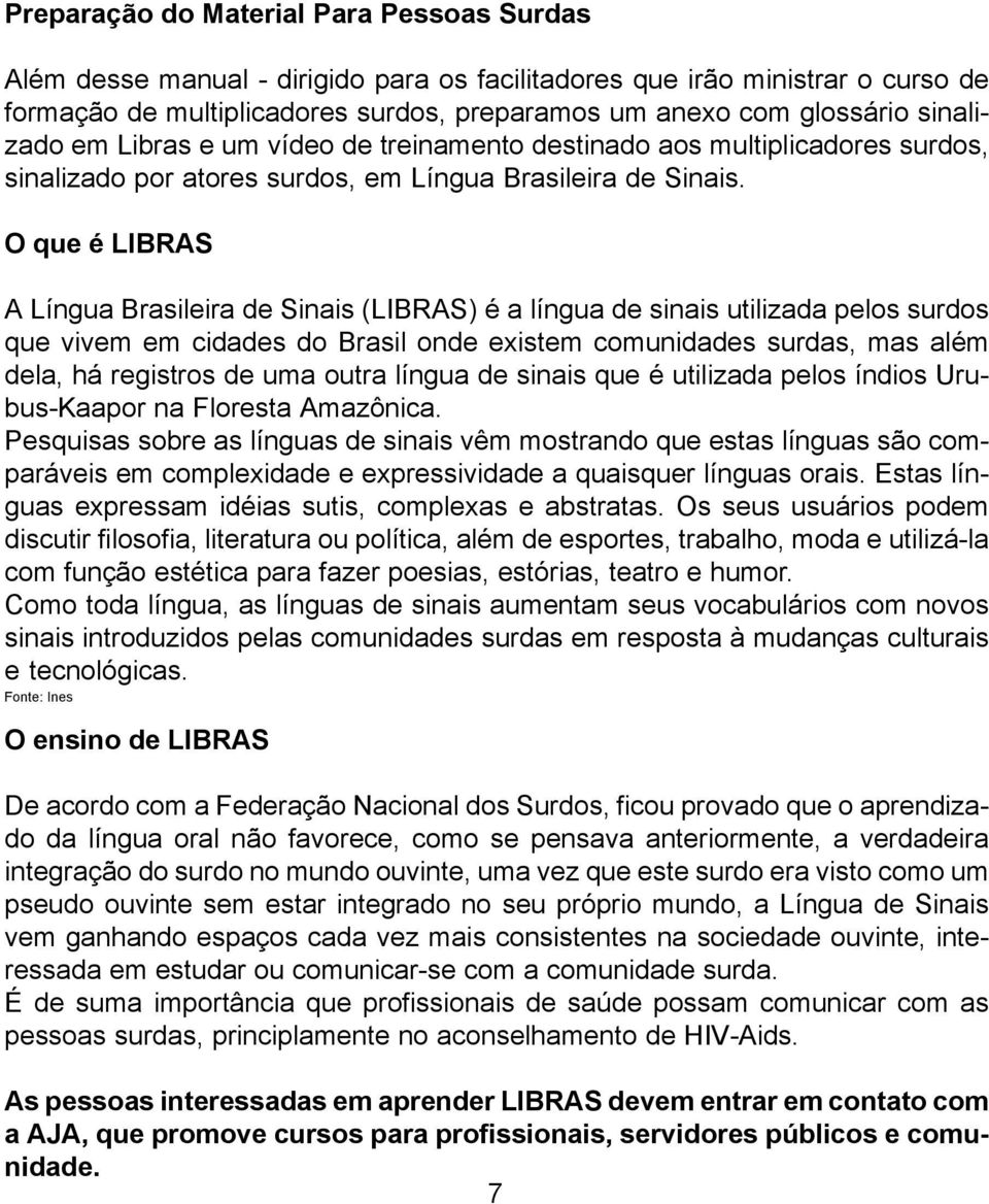 O que é LIBRAS A Língua Brasileira de Sinais (LIBRAS) é a língua de sinais utilizada pelos surdos que vivem em cidades do Brasil onde existem comunidades surdas, mas além dela, há registros de uma