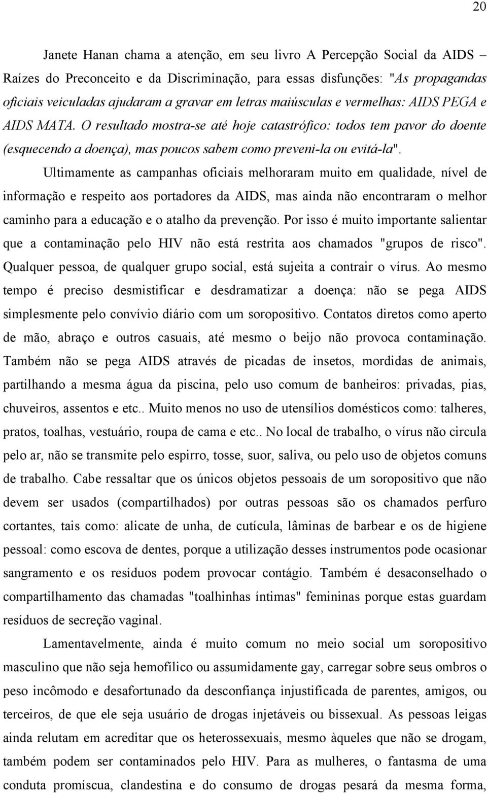 Ultimamente as campanhas oficiais melhoraram muito em qualidade, nível de informação e respeito aos portadores da AIDS, mas ainda não encontraram o melhor caminho para a educação e o atalho da