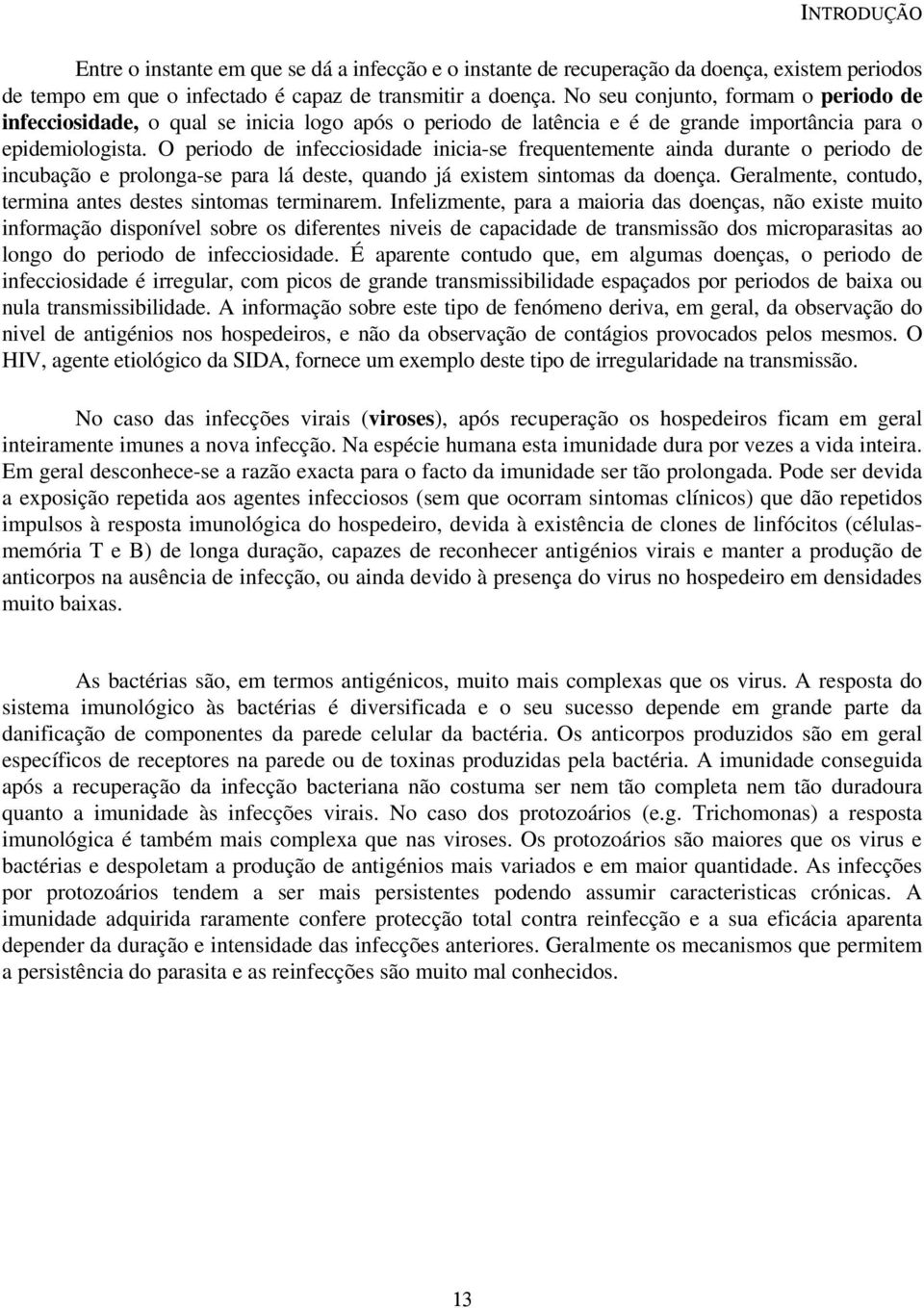 O periodo de infecciosidade inicia-se frequentemente ainda durante o periodo de incubação e prolonga-se para lá deste, quando já existem sintomas da doença.