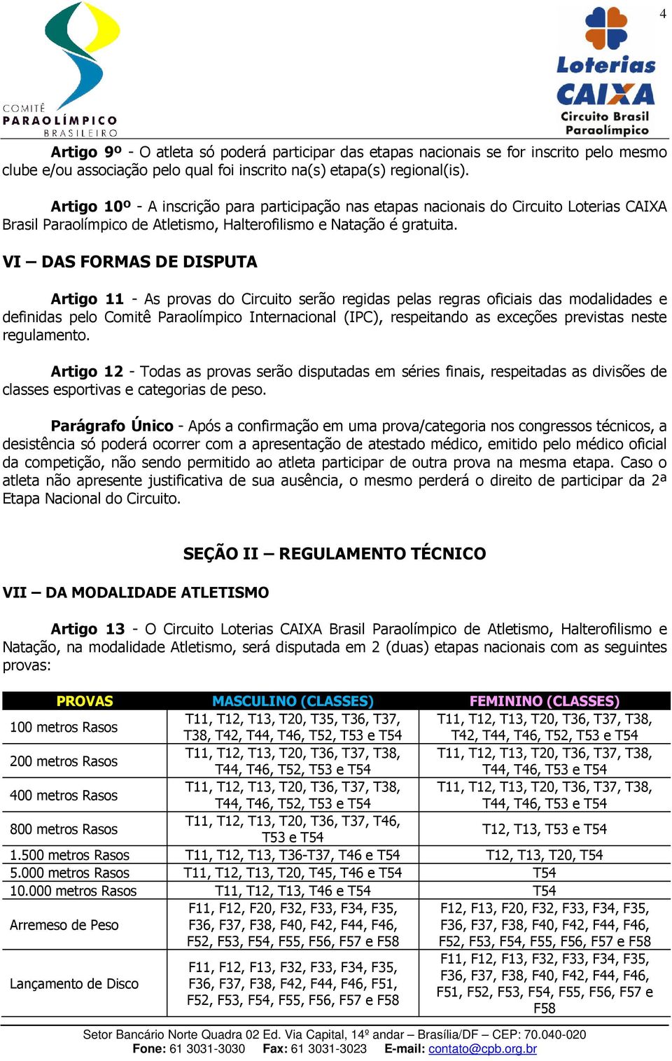 VI DAS FORMAS DE DISPUTA Artigo 11 - As provas do Circuito serão regidas pelas regras oficiais das modalidades e definidas pelo Comitê Paraolímpico Internacional (IPC), respeitando as exceções