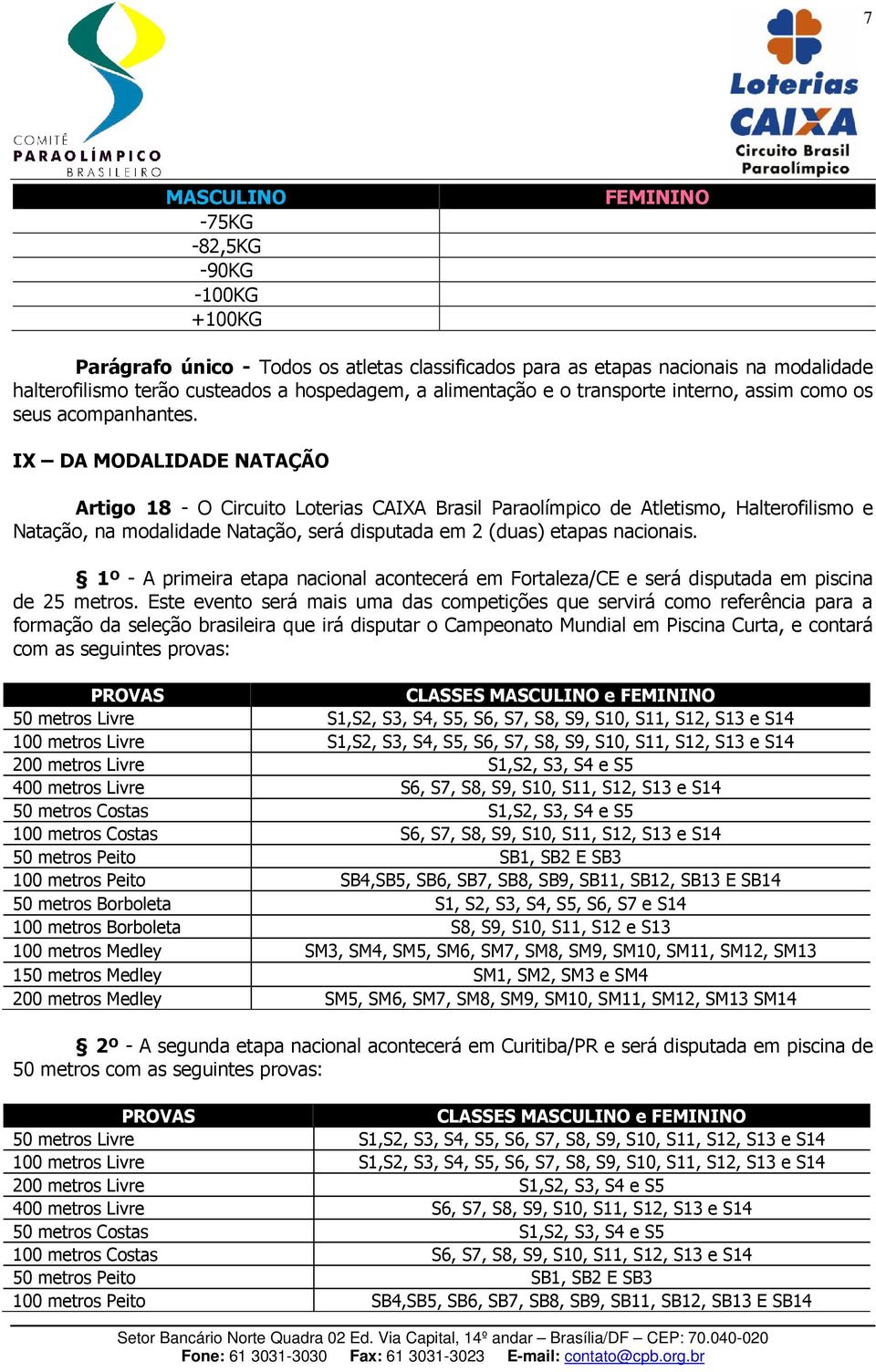 IX DA MODALIDADE NATAÇÃO Artigo 18 - O Circuito Loterias CAIXA Brasil Paraolímpico de Atletismo, Halterofilismo e Natação, na modalidade Natação, será disputada em 2 (duas) etapas nacionais.