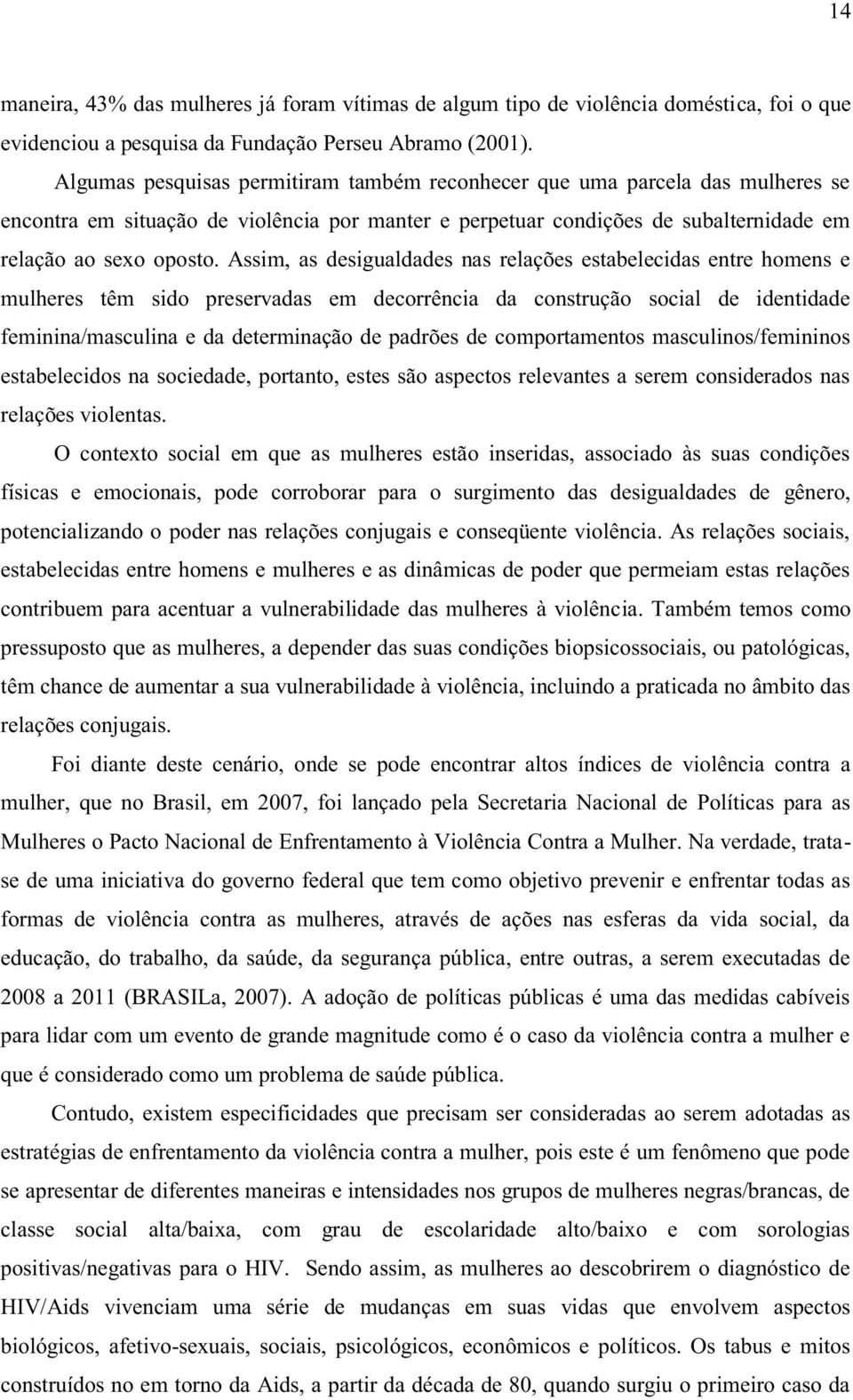 Assim, as desigualdades nas relações estabelecidas entre homens e mulheres têm sido preservadas em decorrência da construção social de identidade feminina/masculina e da determinação de padrões de