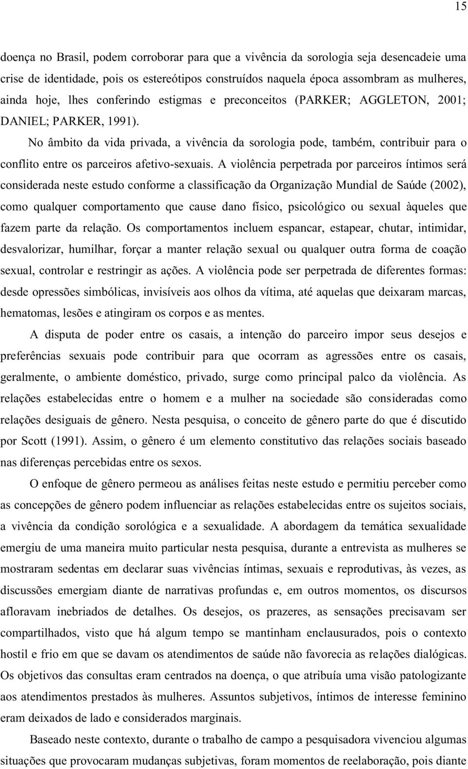 No âmbito da vida privada, a vivência da sorologia pode, também, contribuir para o conflito entre os parceiros afetivo-sexuais.