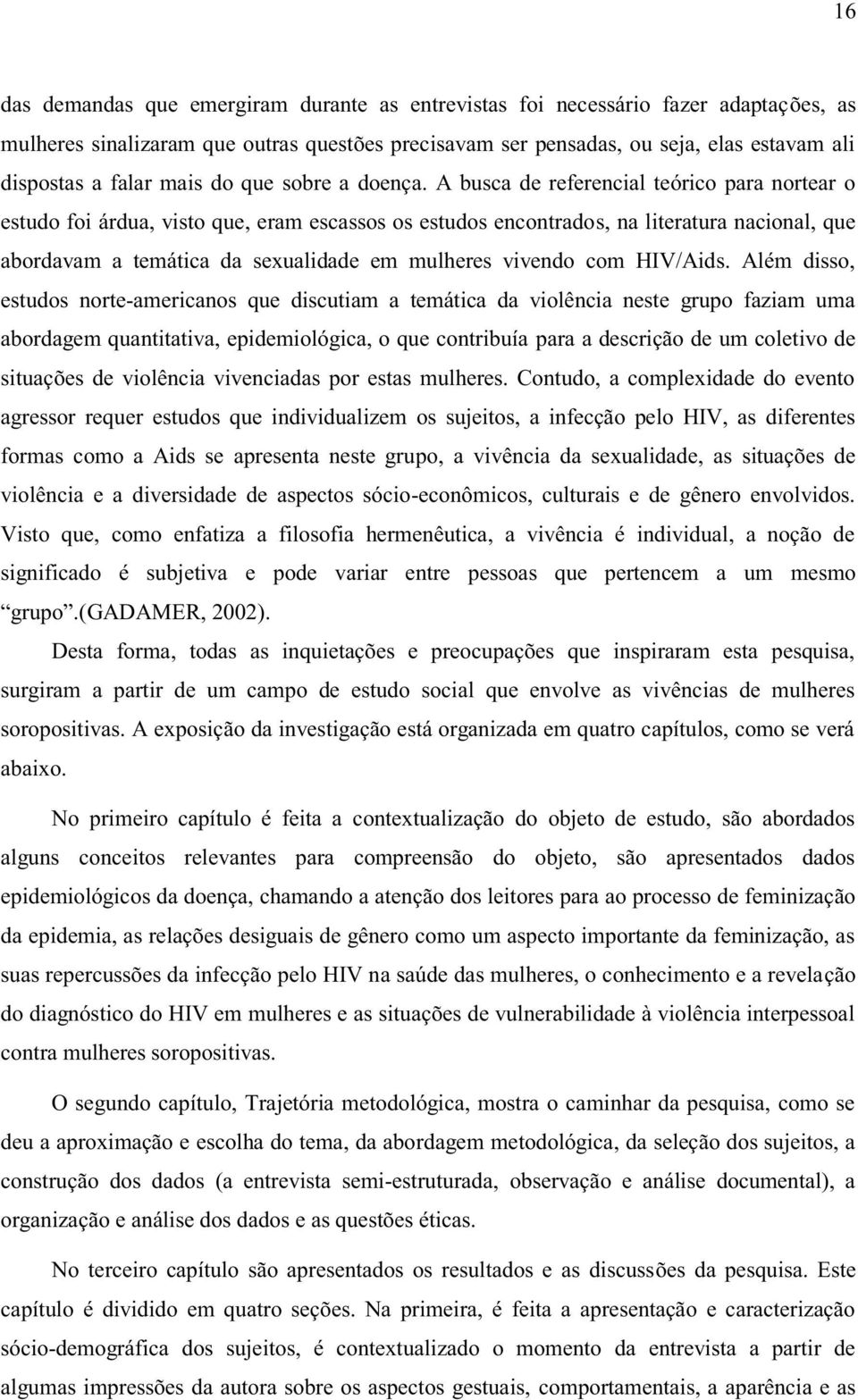 A busca de referencial teórico para nortear o estudo foi árdua, visto que, eram escassos os estudos encontrados, na literatura nacional, que abordavam a temática da sexualidade em mulheres vivendo