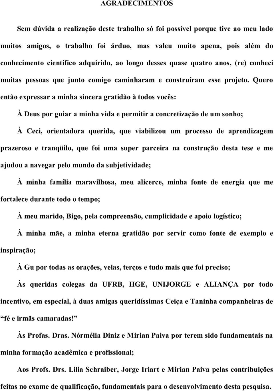 Quero então expressar a minha sincera gratidão à todos vocês: À Deus por guiar a minha vida e permitir a concretização de um sonho; À Ceci, orientadora querida, que viabilizou um processo de