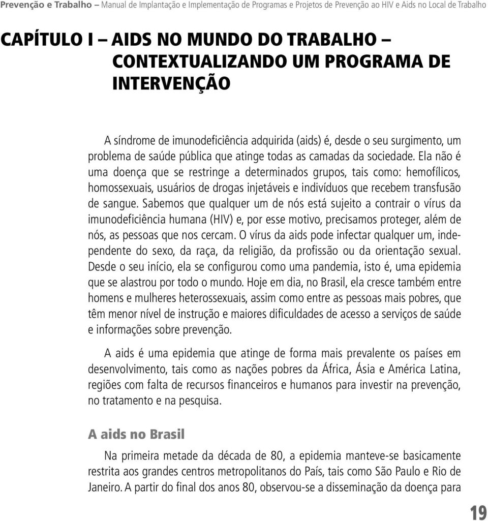 Ela não é uma doença que se restringe a determinados grupos, tais como: hemofílicos, homossexuais, usuários de drogas injetáveis e indivíduos que recebem transfusão de sangue.