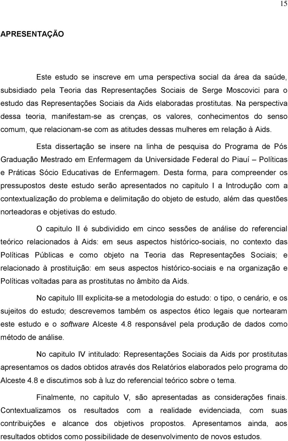 Esta dissertação se insere na linha de pesquisa do Programa de Pós Graduação Mestrado em Enfermagem da Universidade Federal do Piauí Políticas e Práticas Sócio Educativas de Enfermagem.