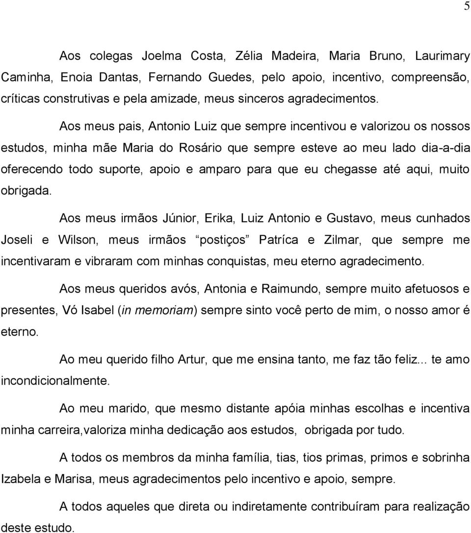 Aos meus pais, Antonio Luiz que sempre incentivou e valorizou os nossos estudos, minha mãe Maria do Rosário que sempre esteve ao meu lado dia-a-dia oferecendo todo suporte, apoio e amparo para que eu