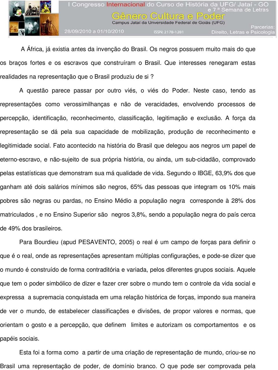 Neste caso, tendo as representações como verossimilhanças e não de veracidades, envolvendo processos de percepção, identificação, reconhecimento, classificação, legitimação e exclusão.