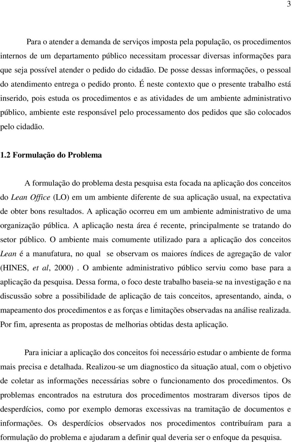 É neste contexto que o presente trabalho está inserido, pois estuda os procedimentos e as atividades de um ambiente administrativo público, ambiente este responsável pelo processamento dos pedidos